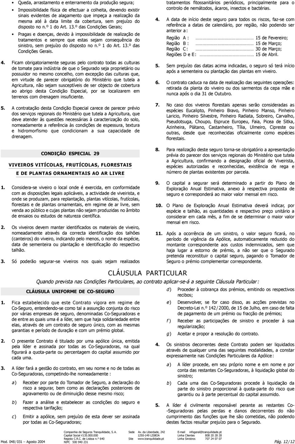 º das Condições Gerais; Pragas e doenças, devido à impossibilidade de realização de tratamentos e sempre que estas sejam consequência do sinistro, sem prejuízo do disposto no n.º 1 do Art. 13.