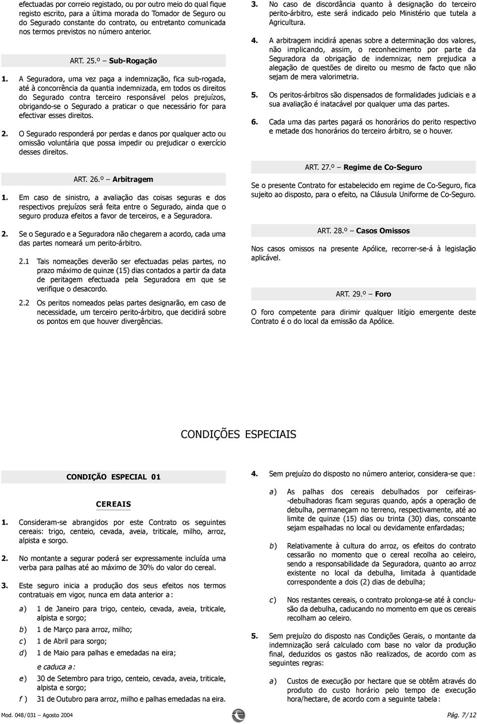 A Seguradora, uma vez paga a indemnização, fica sub-rogada, até à concorrência da quantia indemnizada, em todos os direitos do Segurado contra terceiro responsável pelos prejuízos, obrigando-se o