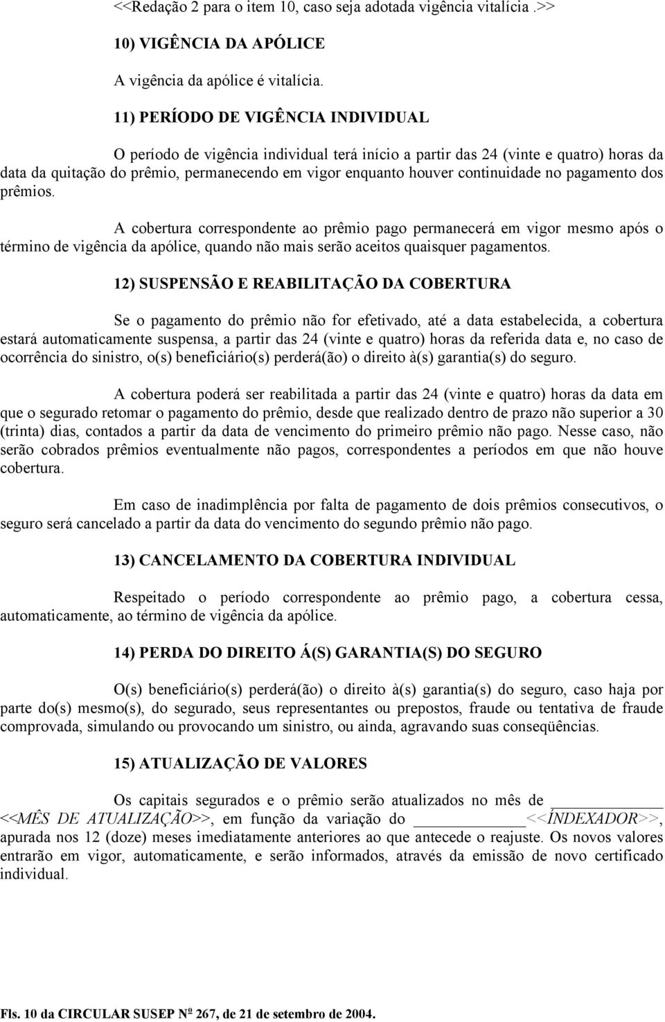 continuidade no pagamento dos prêmios. A cobertura correspondente ao prêmio pago permanecerá em vigor mesmo após o término de vigência da apólice, quando não mais serão aceitos quaisquer pagamentos.