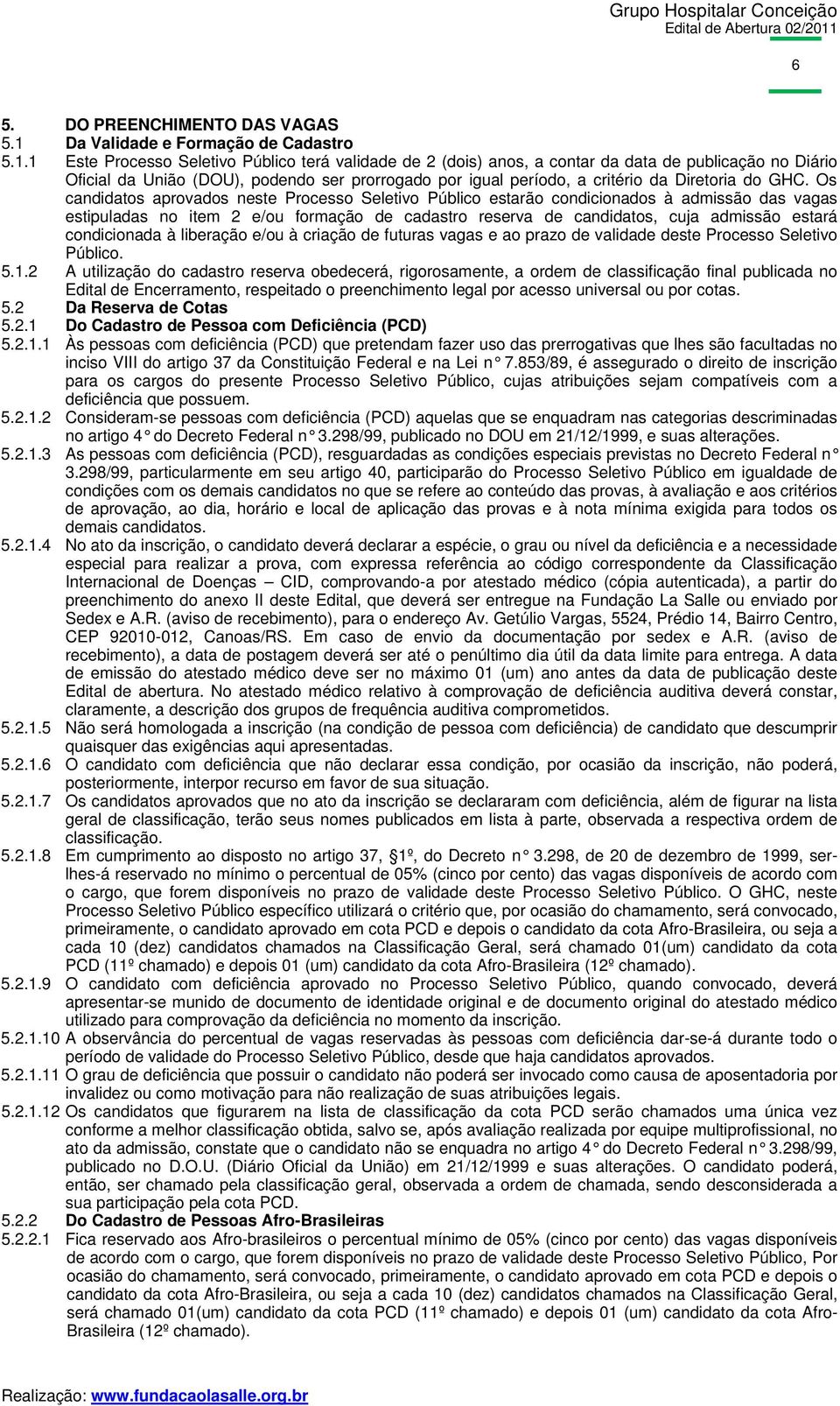 1 Este Processo Seletivo Público terá validade de 2 (dois) anos, a contar da data de publicação no Diário Oficial da União (DOU), podendo ser prorrogado por igual período, a critério da Diretoria do