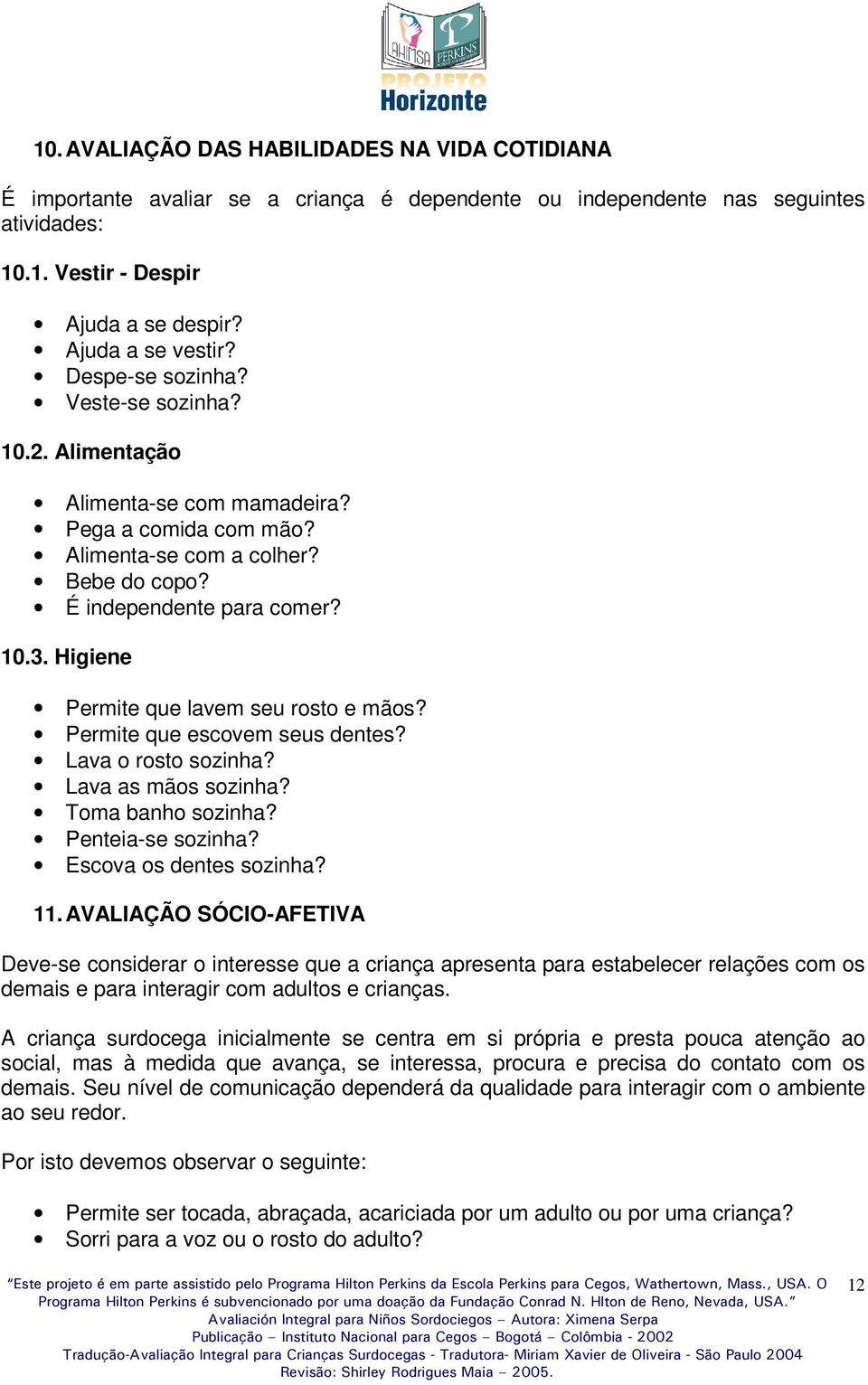 Higiene Permite que lavem seu rosto e mãos? Permite que escovem seus dentes? Lava o rosto sozinha? Lava as mãos sozinha? Toma banho sozinha? Penteia-se sozinha? Escova os dentes sozinha? 11.