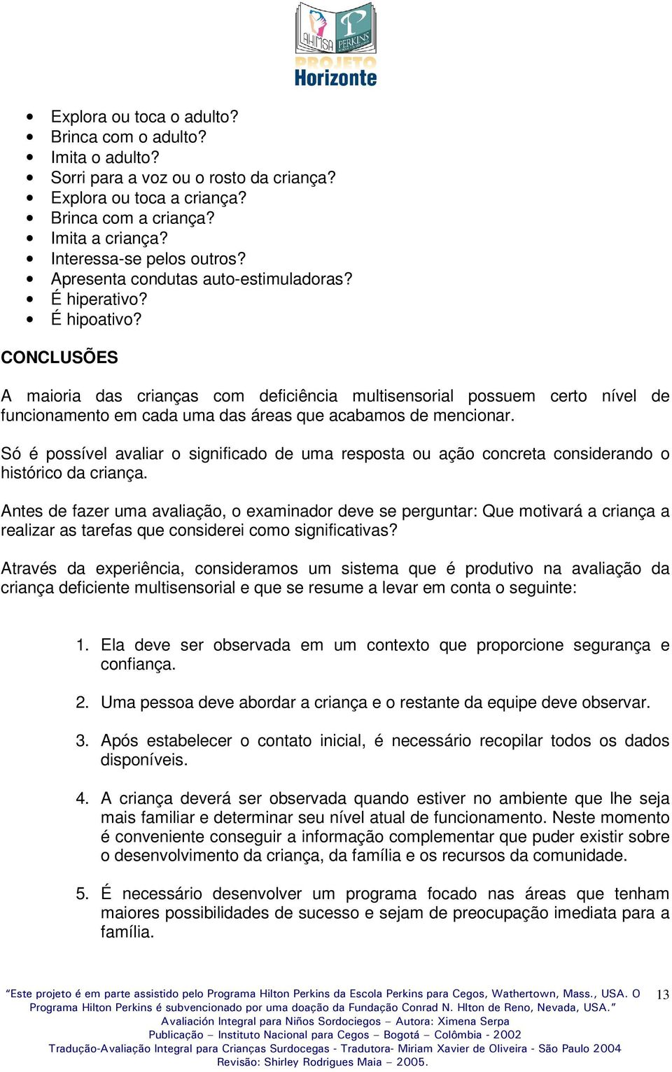 CONCLUSÕES A maioria das crianças com deficiência multisensorial possuem certo nível de funcionamento em cada uma das áreas que acabamos de mencionar.