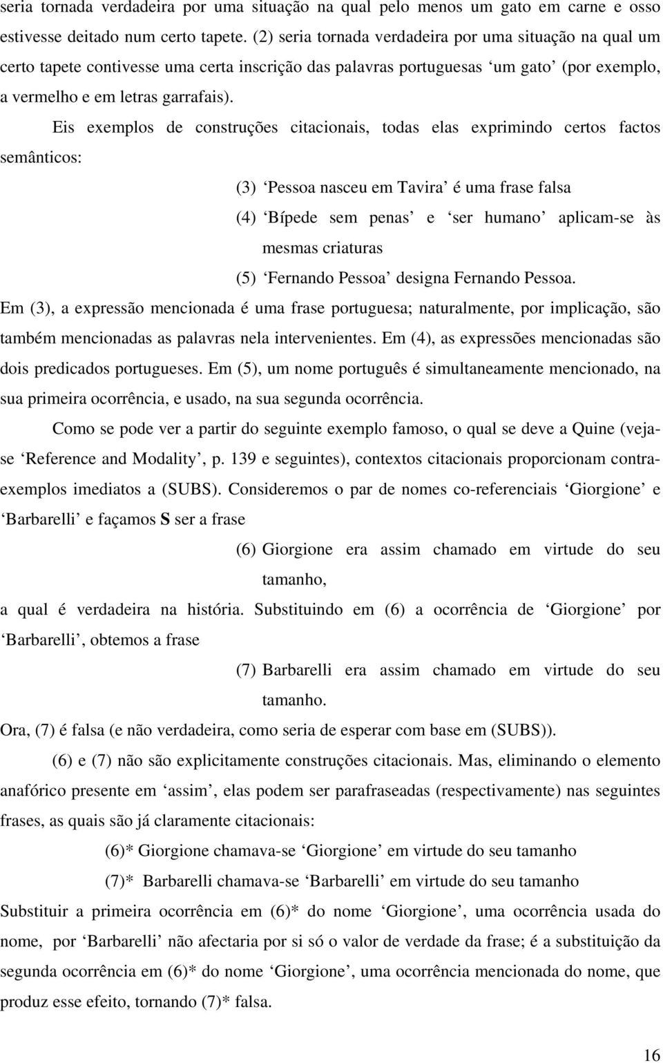 Eis exemplos de construções citacionais, todas elas exprimindo certos factos semânticos: (3) Pessoa nasceu em Tavira é uma frase falsa (4) Bípede sem penas e ser humano aplicam-se às mesmas criaturas