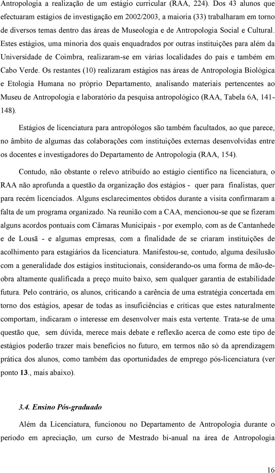 Estes estágios, uma minoria dos quais enquadrados por outras instituições para além da Universidade de Coimbra, realizaram-se em várias localidades do país e também em Cabo Verde.