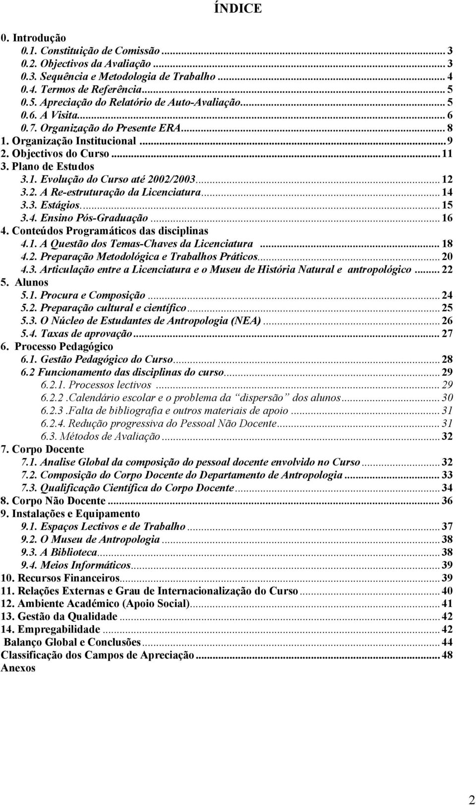 ..12 3.2. A Re-estruturação da Licenciatura...14 3.3. Estágios...15 3.4. Ensino Pós-Graduação...16 4. Conteúdos Programáticos das disciplinas 4.1. A Questão dos Temas-Chaves da Licenciatura...18 4.2. Preparação Metodológica e Trabalhos Práticos.