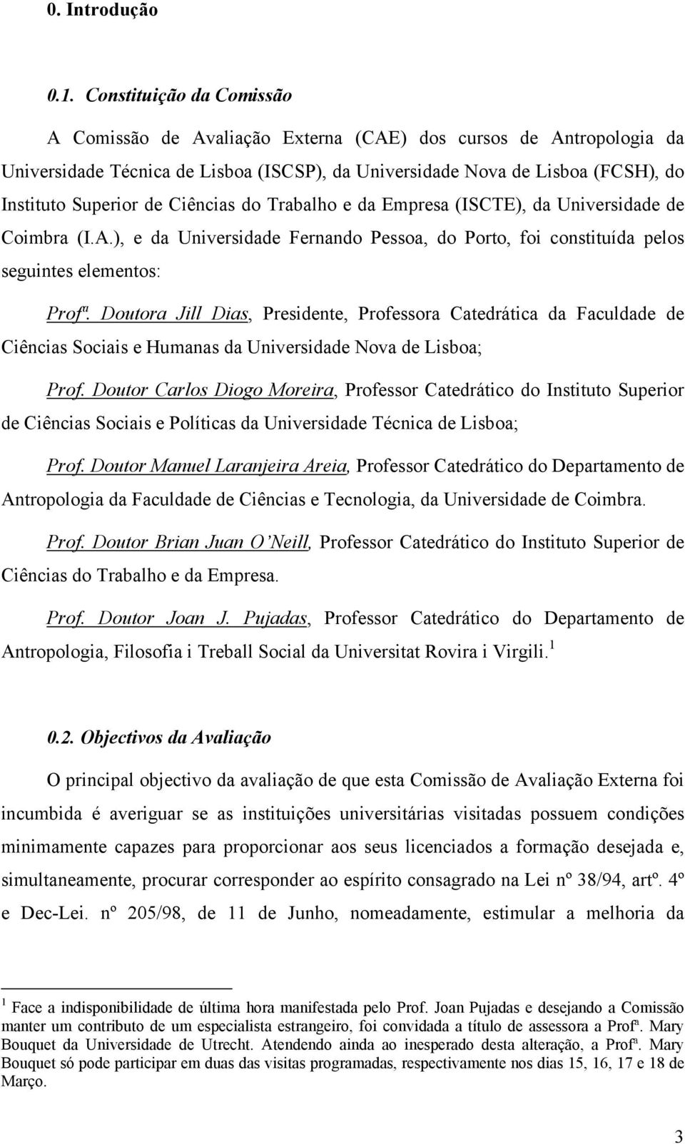 Ciências do Trabalho e da Empresa (ISCTE), da Universidade de Coimbra (I.A.), e da Universidade Fernando Pessoa, do Porto, foi constituída pelos seguintes elementos: Profª.