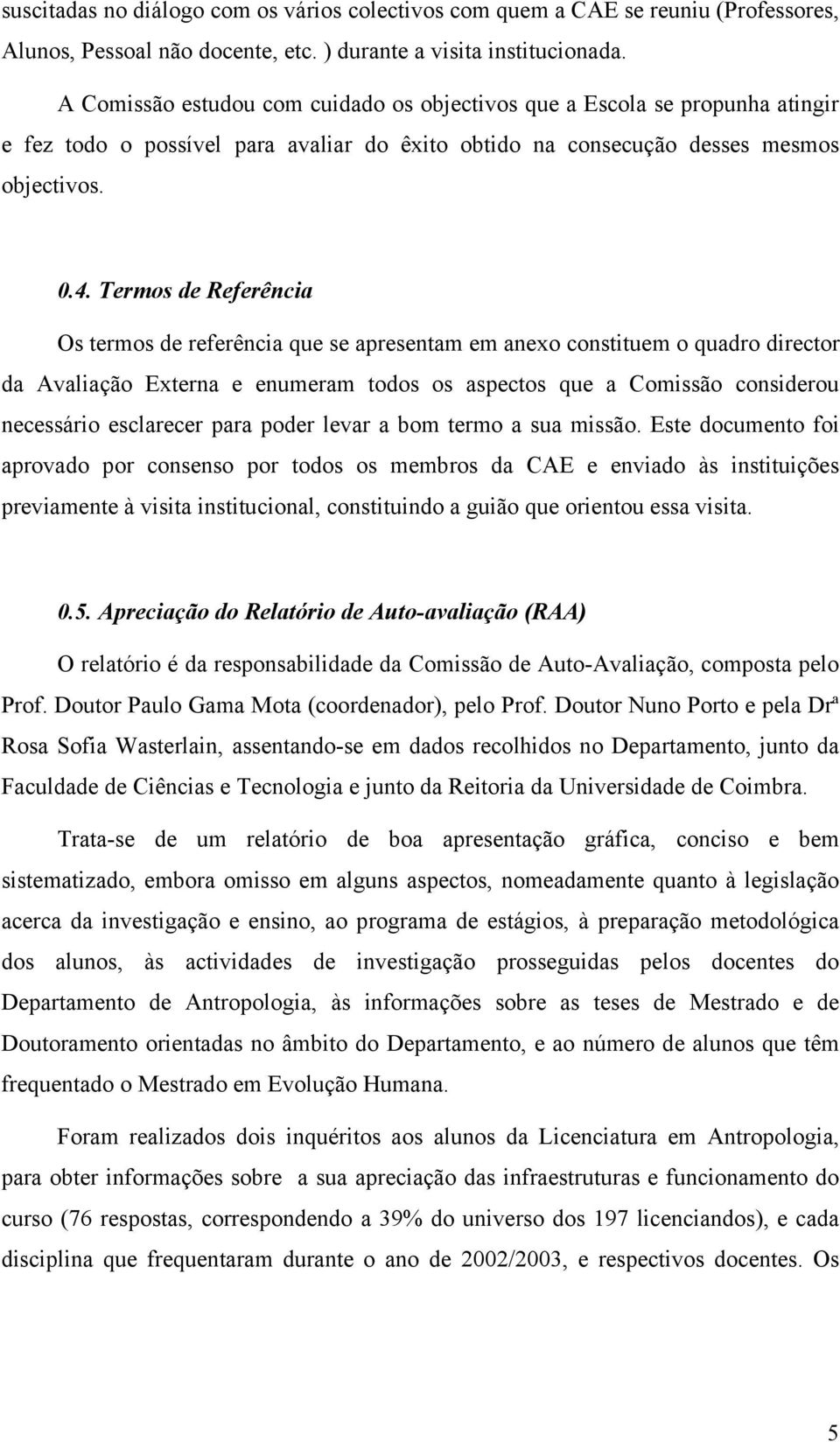 Termos de Referência Os termos de referência que se apresentam em anexo constituem o quadro director da Avaliação Externa e enumeram todos os aspectos que a Comissão considerou necessário esclarecer