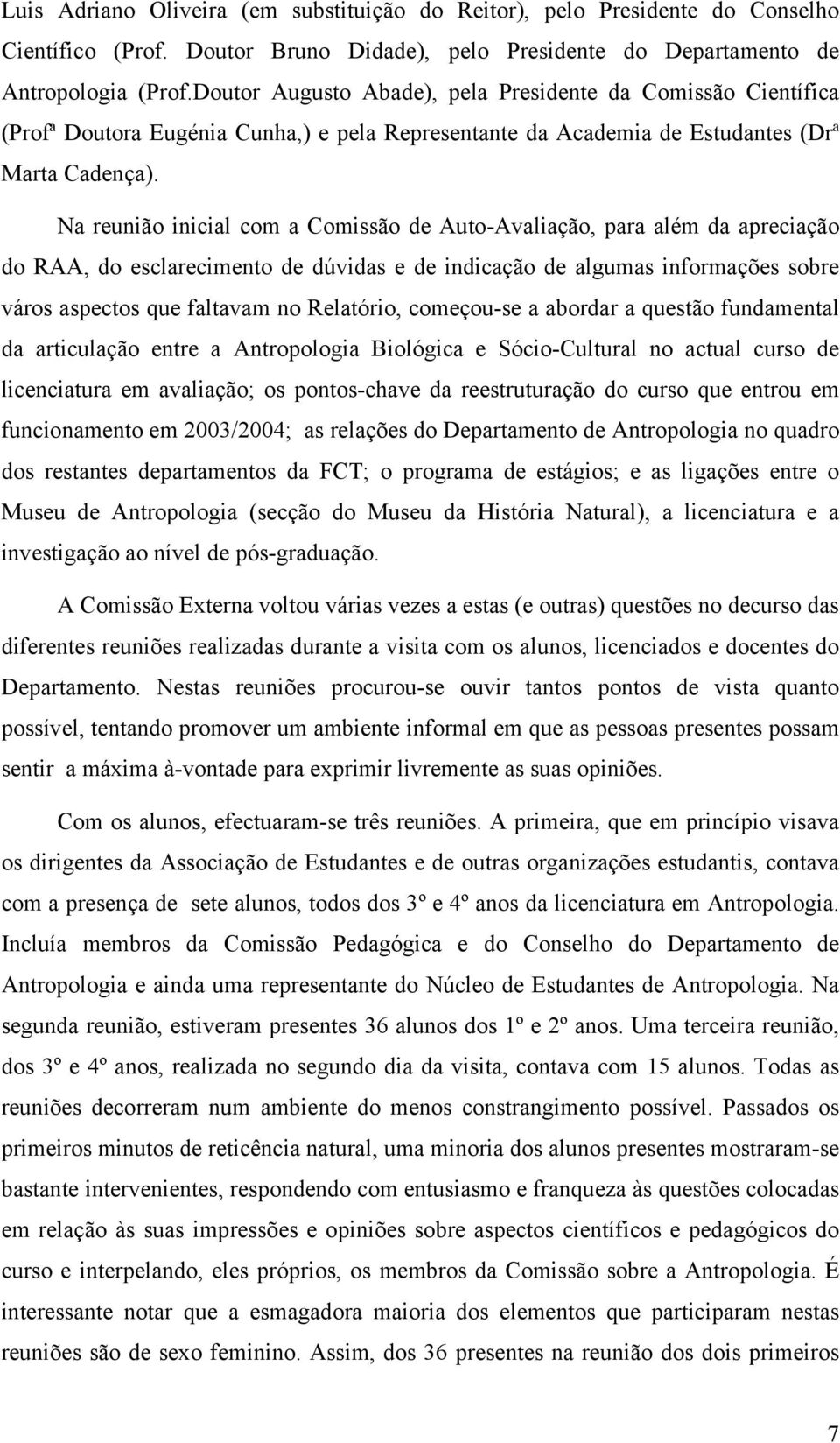 Na reunião inicial com a Comissão de Auto-Avaliação, para além da apreciação do RAA, do esclarecimento de dúvidas e de indicação de algumas informações sobre város aspectos que faltavam no Relatório,