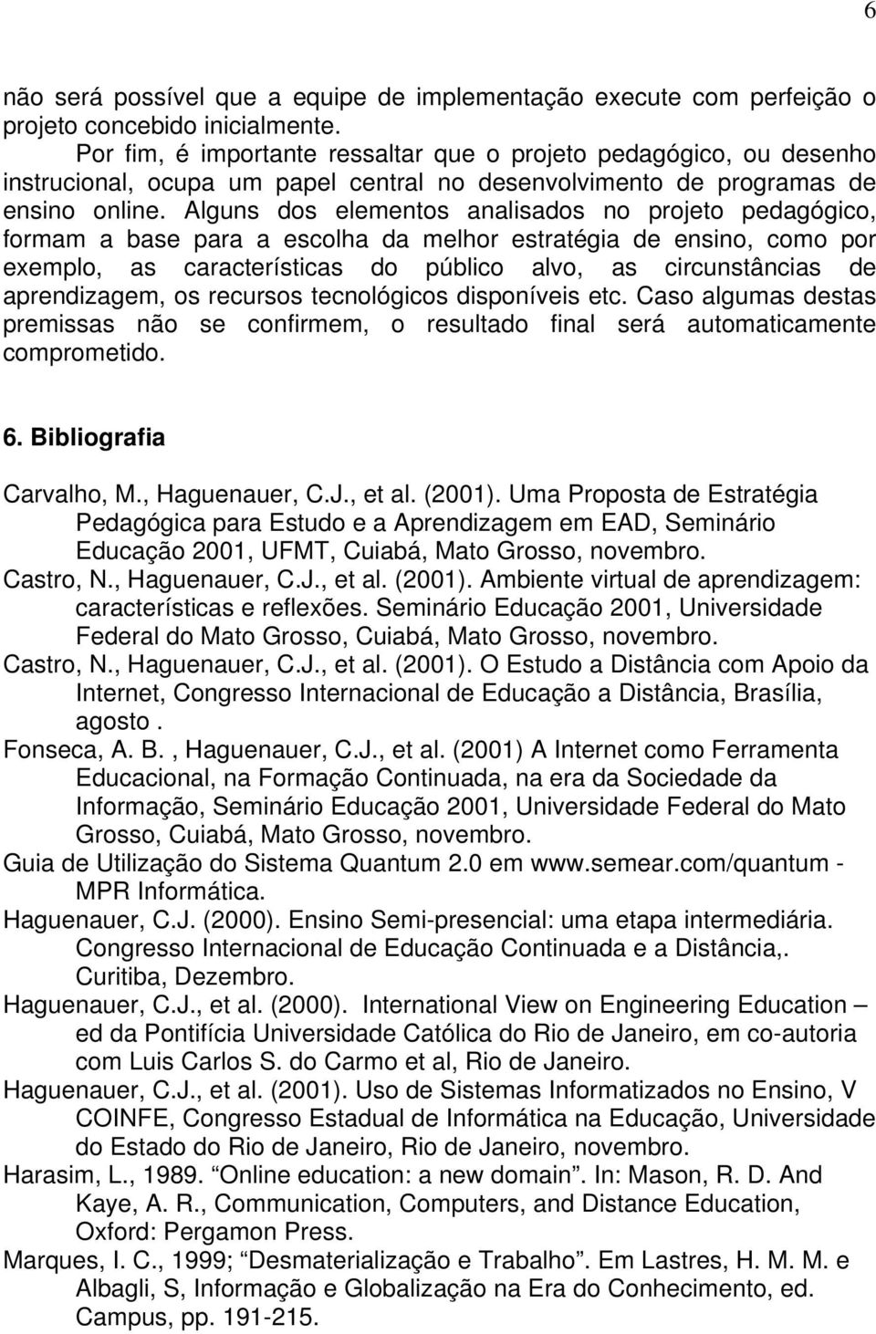 Alguns dos elementos analisados no projeto pedagógico, formam a base para a escolha da melhor estratégia de ensino, como por exemplo, as características do público alvo, as circunstâncias de