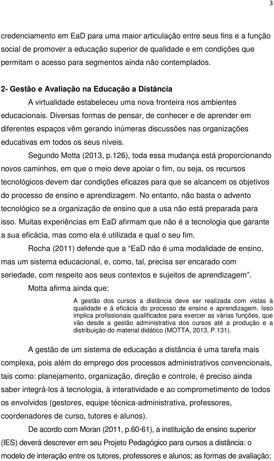 Diversas formas de pensar, de conhecer e de aprender em diferentes espaços vêm gerando inúmeras discussões nas organizações educativas em todos os seus níveis. Segundo Motta (2013, p.