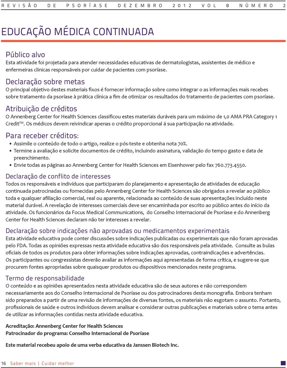 Declaração sobre metas O principal objetivo destes materiais fixos é fornecer informação sobre como integrar o as informações mais recebes sobre tratamento da psoríase à prática clínica a fim de