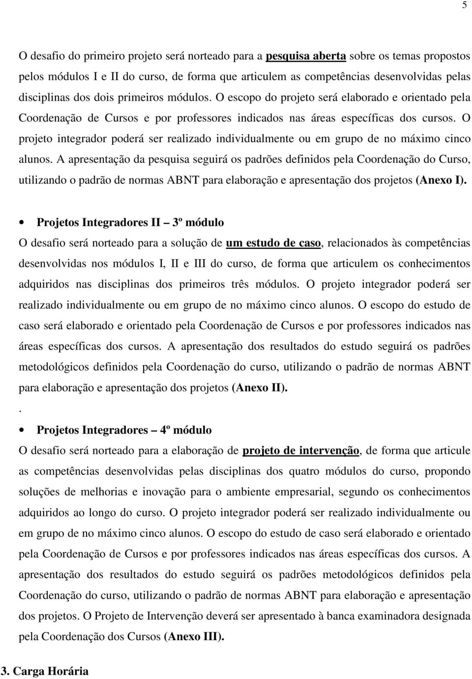 O projeto integrador poderá ser realizado individualmente ou em grupo de no máximo cinco alunos.