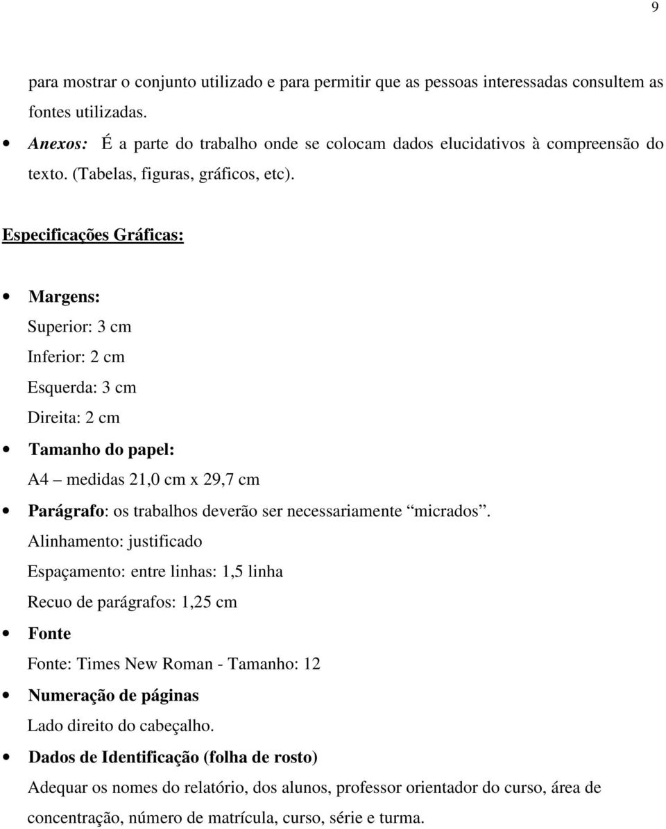 Especificações Gráficas: Margens: Superior: 3 cm Inferior: 2 cm Esquerda: 3 cm Direita: 2 cm Tamanho do papel: A4 medidas 21,0 cm x 29,7 cm Parágrafo: os trabalhos deverão ser necessariamente