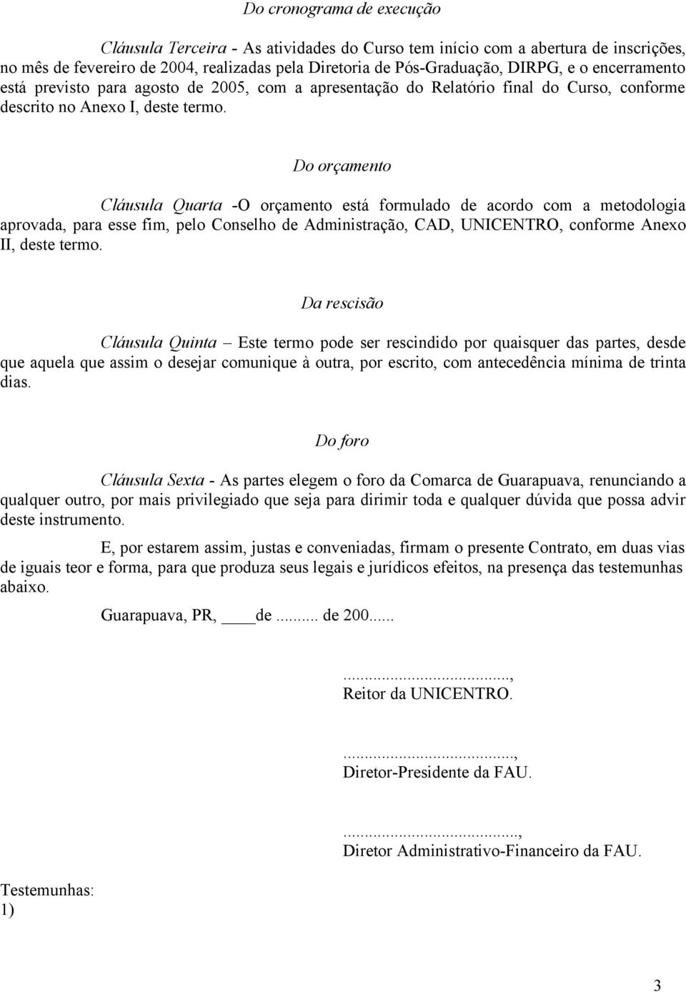 Do orçamento Cláusula Quarta -O orçamento está formulado de acordo com a metodologia aprovada, para esse fim, pelo Conselho de Administração, CAD, UNICENTRO, conforme Anexo II, deste termo.