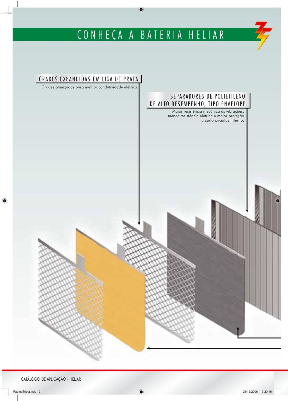 Maior resistência mecânica às vibrações, menor resistência elétrica e maior proteção a