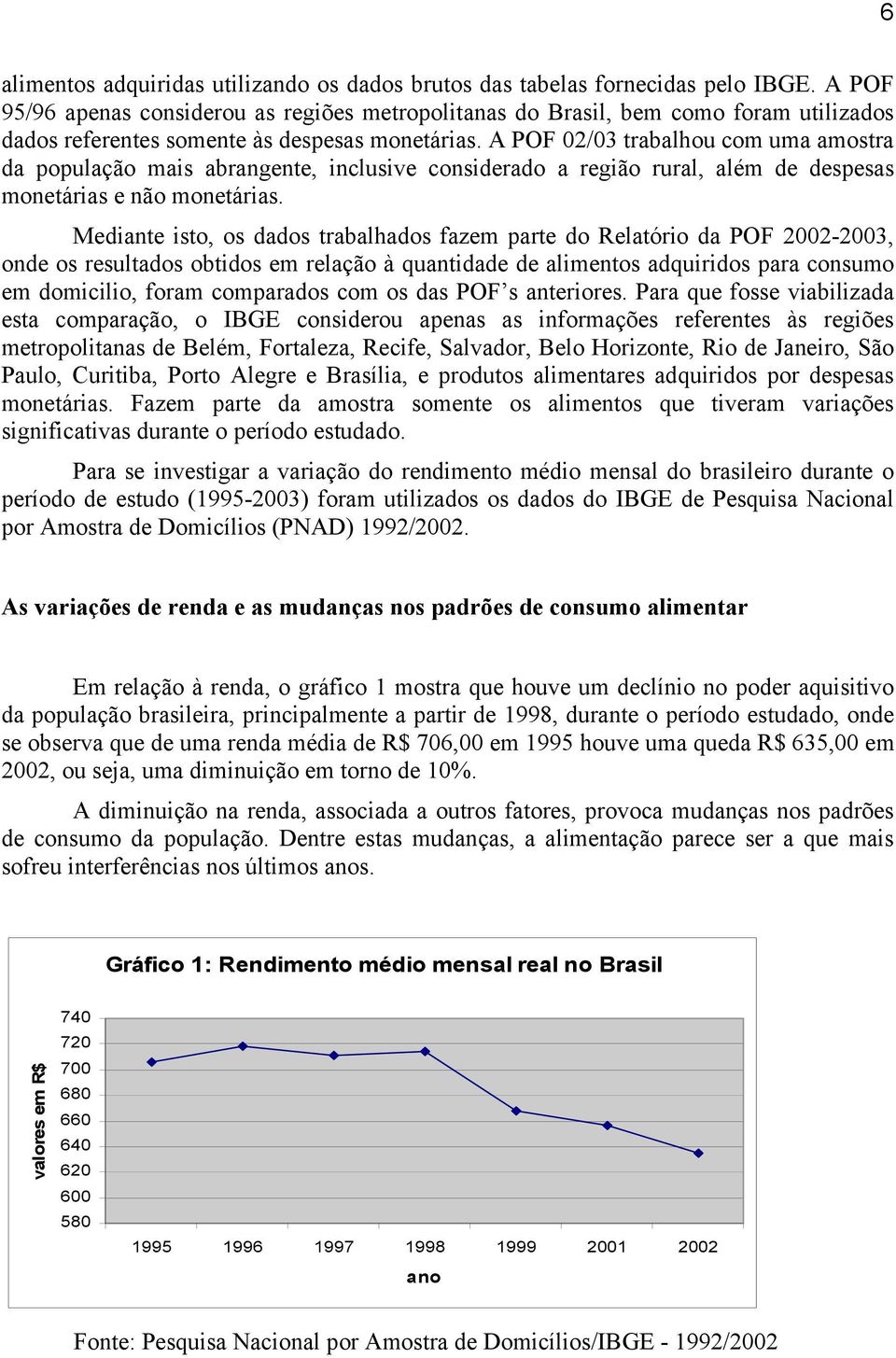 A POF 02/03 trabalhou com uma amostra da população mais abrangente, inclusive considerado a região rural, além de despesas monetárias e não monetárias.