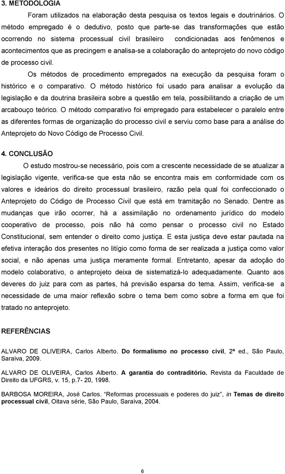 analisa-se a colaboração do anteprojeto do novo código de processo civil. Os métodos de procedimento empregados na execução da pesquisa foram o histórico e o comparativo.