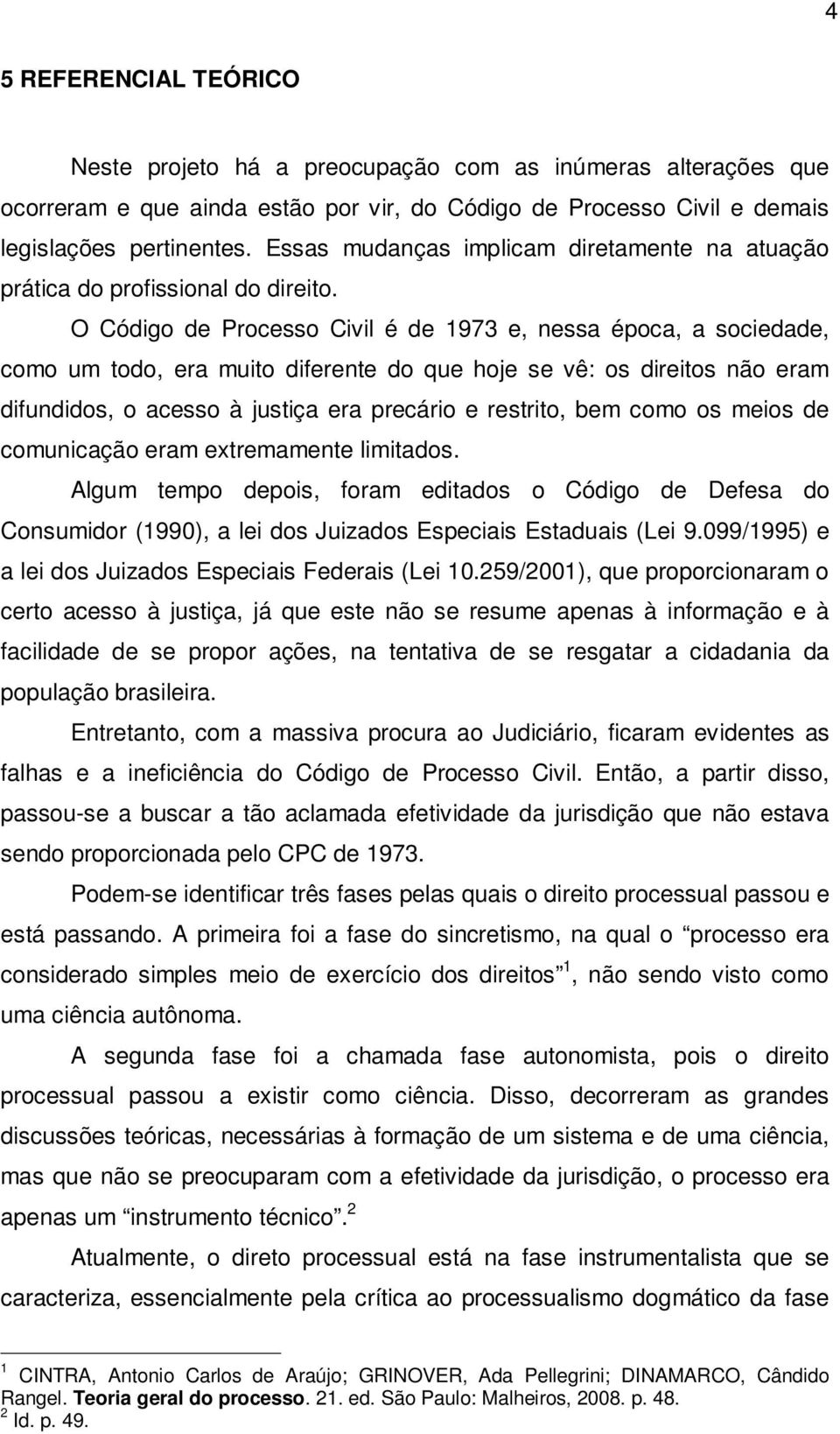 O Código de Processo Civil é de 1973 e, nessa época, a sociedade, como um todo, era muito diferente do que hoje se vê: os direitos não eram difundidos, o acesso à justiça era precário e restrito, bem