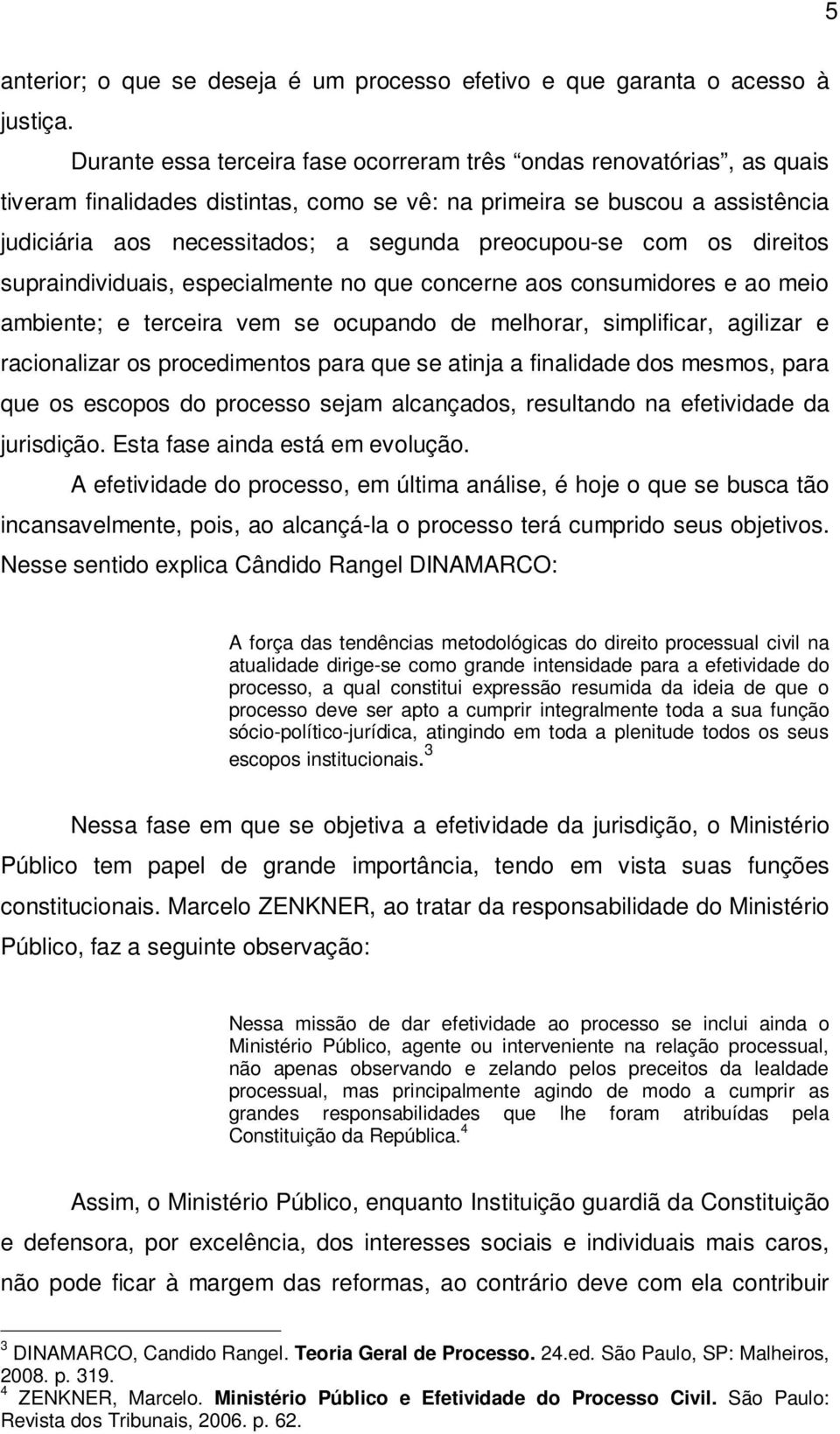 preocupou-se com os direitos supraindividuais, especialmente no que concerne aos consumidores e ao meio ambiente; e terceira vem se ocupando de melhorar, simplificar, agilizar e racionalizar os