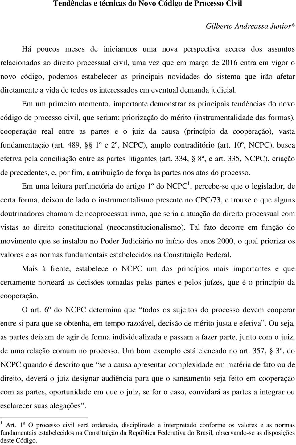 Em um primeiro momento, importante demonstrar as principais tendências do novo código de processo civil, que seriam: priorização do mérito (instrumentalidade das formas), cooperação real entre as