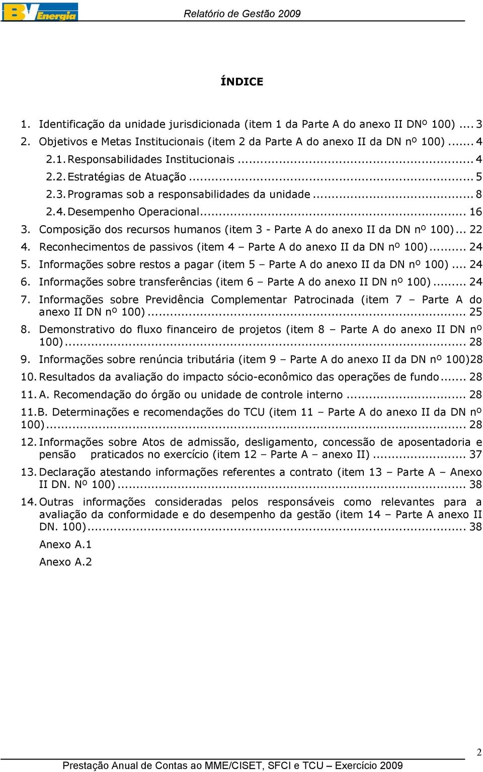 Composição dos recursos humanos (item 3 - Parte A do anexo II da DN nº 100)... 22 4. Reconhecimentos de passivos (item 4 Parte A do anexo II da DN nº 100)... 24 5.