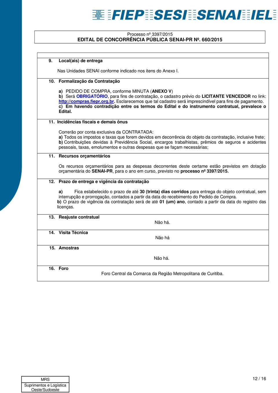 Esclarecemos que tal cadastro será imprescindível para fins de pagamento. c) Em havendo contradição entre os termos do Edital e do instrumento contratual, prevalece o Edital. 11.