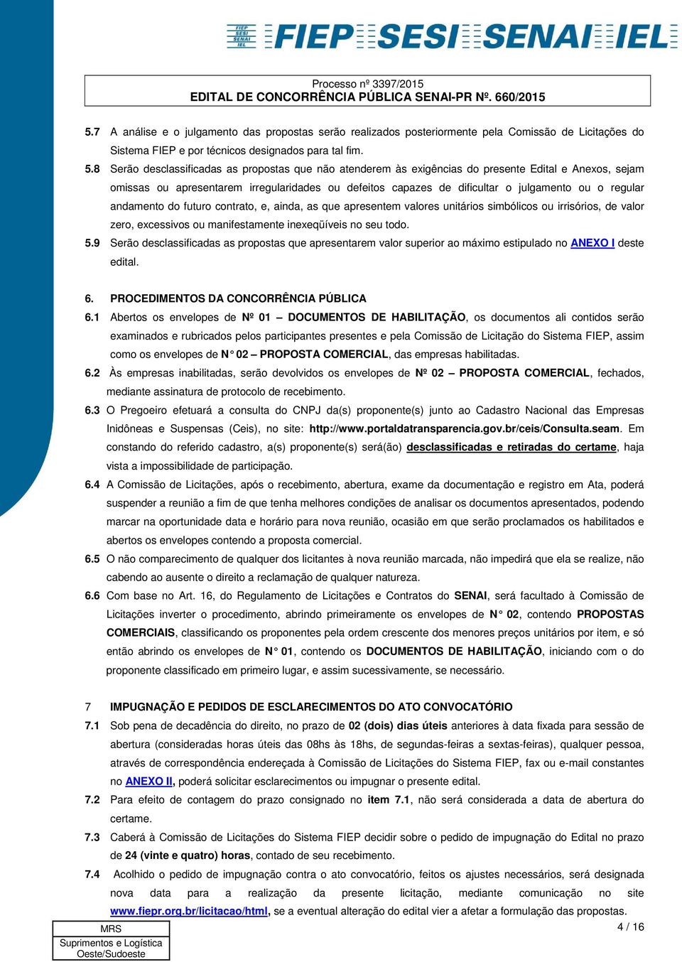 regular andamento do futuro contrato, e, ainda, as que apresentem valores unitários simbólicos ou irrisórios, de valor zero, excessivos ou manifestamente inexeqüíveis no seu todo. 5.