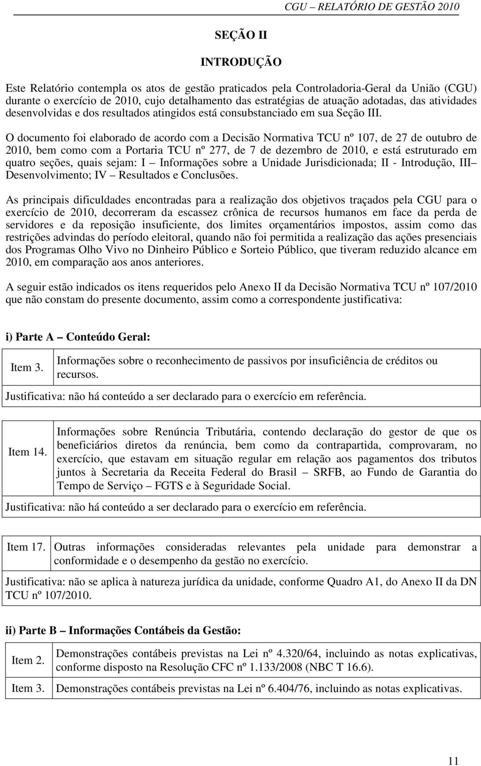 O documento foi elaborado de acordo com a Decisão Normativa TCU nº 107, de 27 de outubro de 2010, bem como com a Portaria TCU nº 277, de 7 de dezembro de 2010, e está estruturado em quatro seções,