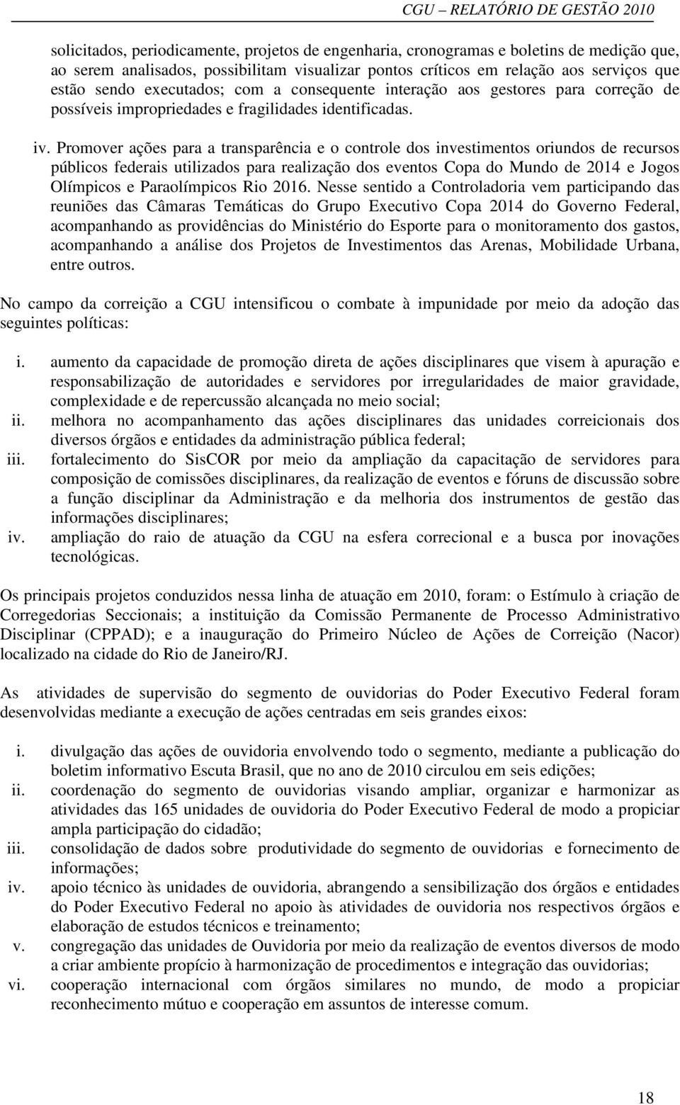 Promover ações para a transparência e o controle dos investimentos oriundos de recursos públicos federais utilizados para realização dos eventos Copa do Mundo de 2014 e Jogos Olímpicos e