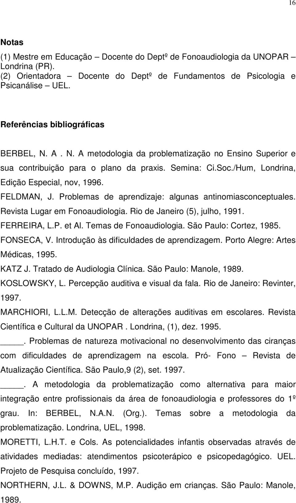 FELDMAN, J. Problemas de aprendizaje: algunas antinomiasconceptuales. Revista Lugar em Fonoaudiologia. Rio de Janeiro (5), julho, 1991. FERREIRA, L.P. et Al. Temas de Fonoaudiologia.