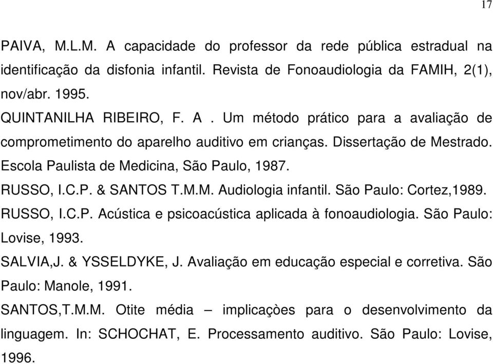 M.M. Audiologia infantil. São Paulo: Cortez,1989. RUSSO, I.C.P. Acústica e psicoacústica aplicada à fonoaudiologia. São Paulo: Lovise, 1993. SALVIA,J. & YSSELDYKE, J.