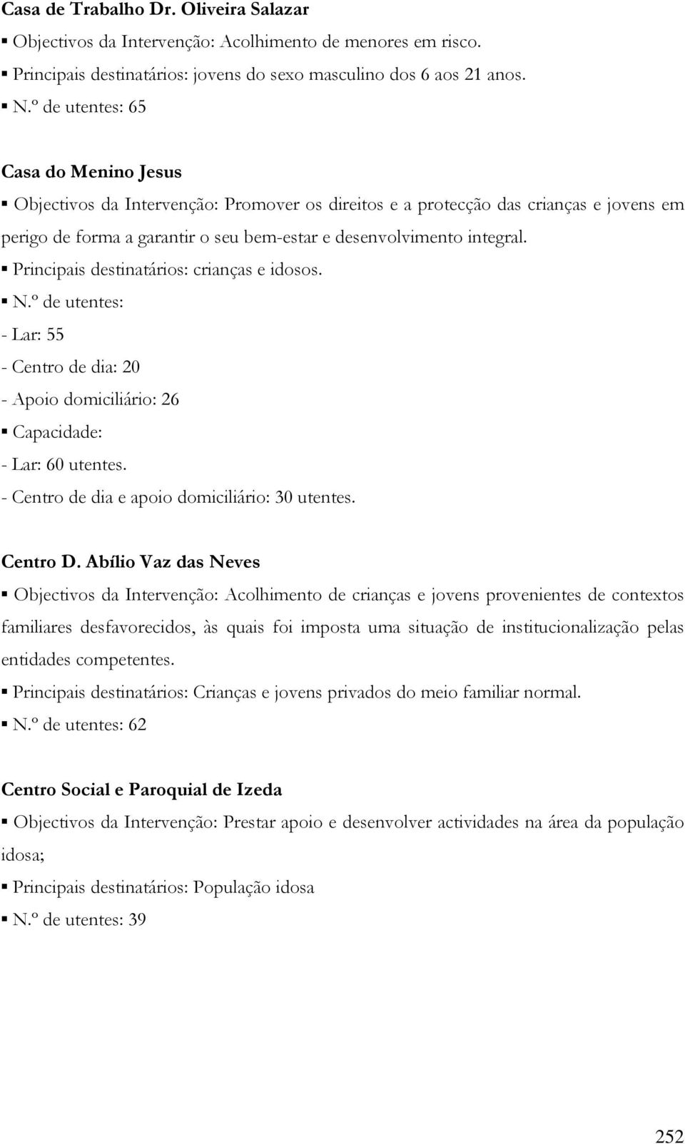 Principais destinatários: crianças e idosos. N.º de utentes: - Lar: 55 - Centro de dia: 20 - Apoio domiciliário: 26 Capacidade: - Lar: 60 utentes. - Centro de dia e apoio domiciliário: 30 utentes.