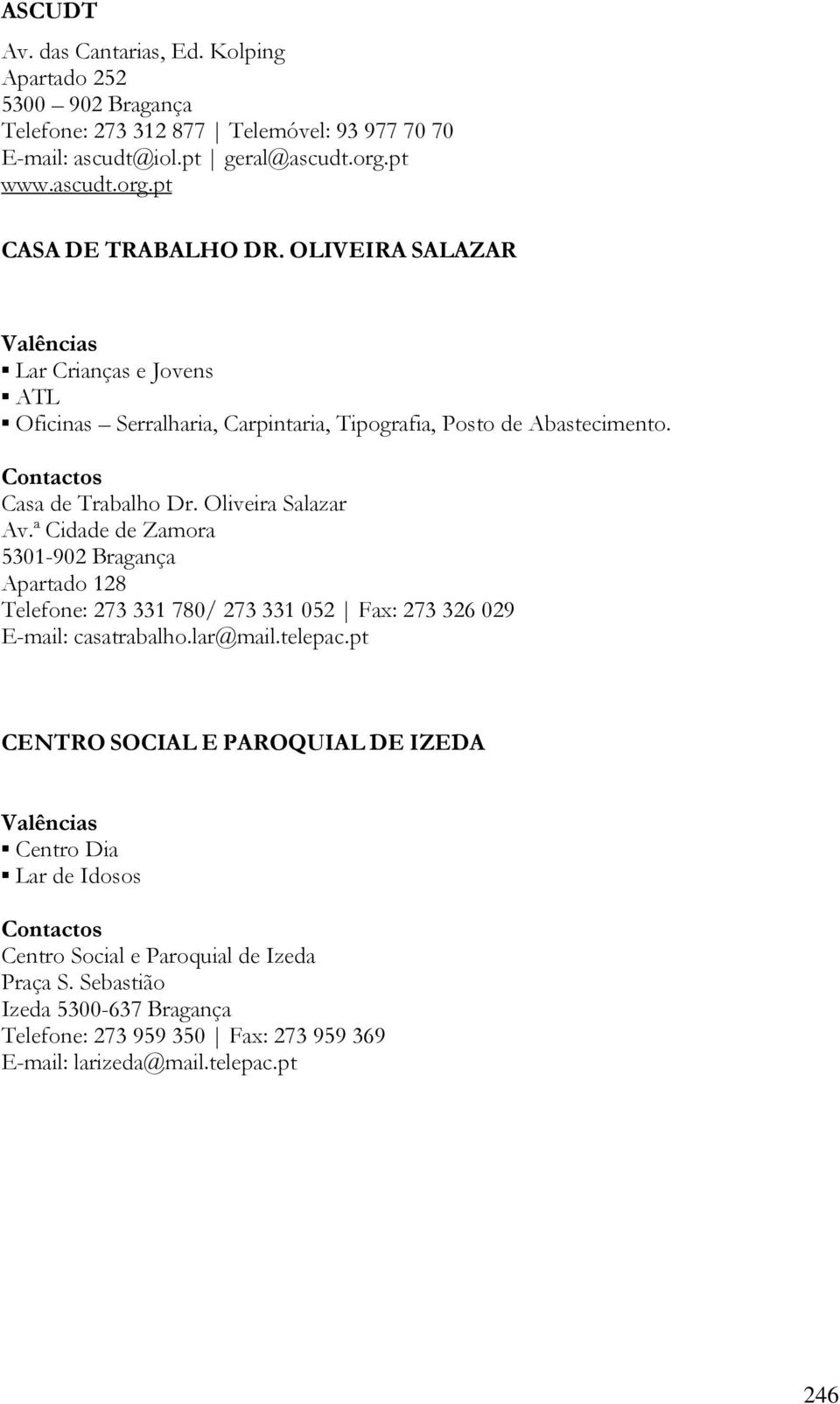 ª Cidade de Zamora 5301-902 Bragança Apartado 128 Telefone: 273 331 780/ 273 331 052 Fax: 273 326 029 E-mail: casatrabalho.lar@mail.telepac.