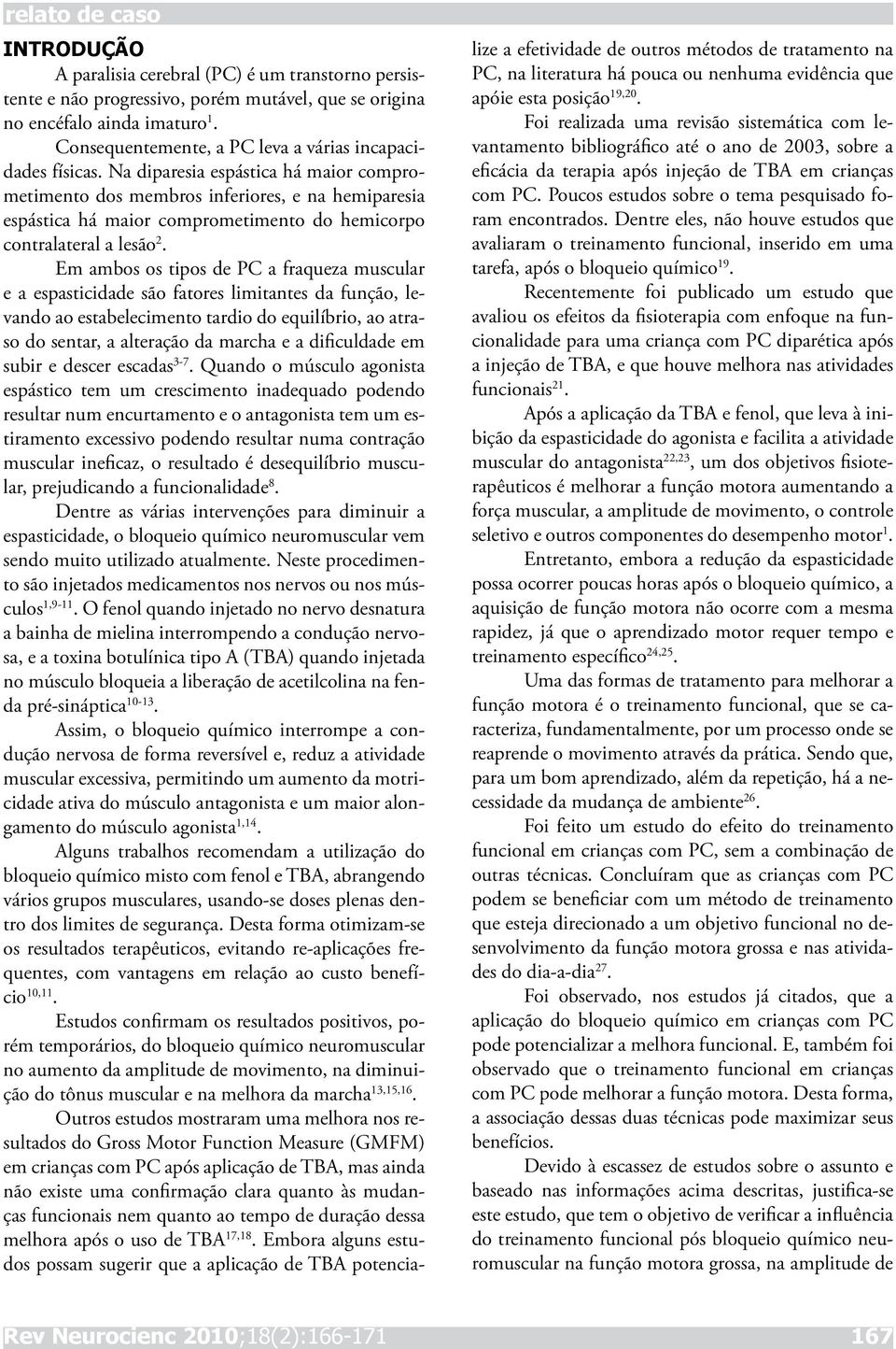 Na diparesia espástica há maior comprometimento dos membros inferiores, e na hemiparesia espástica há maior comprometimento do hemicorpo contralateral a lesão 2.