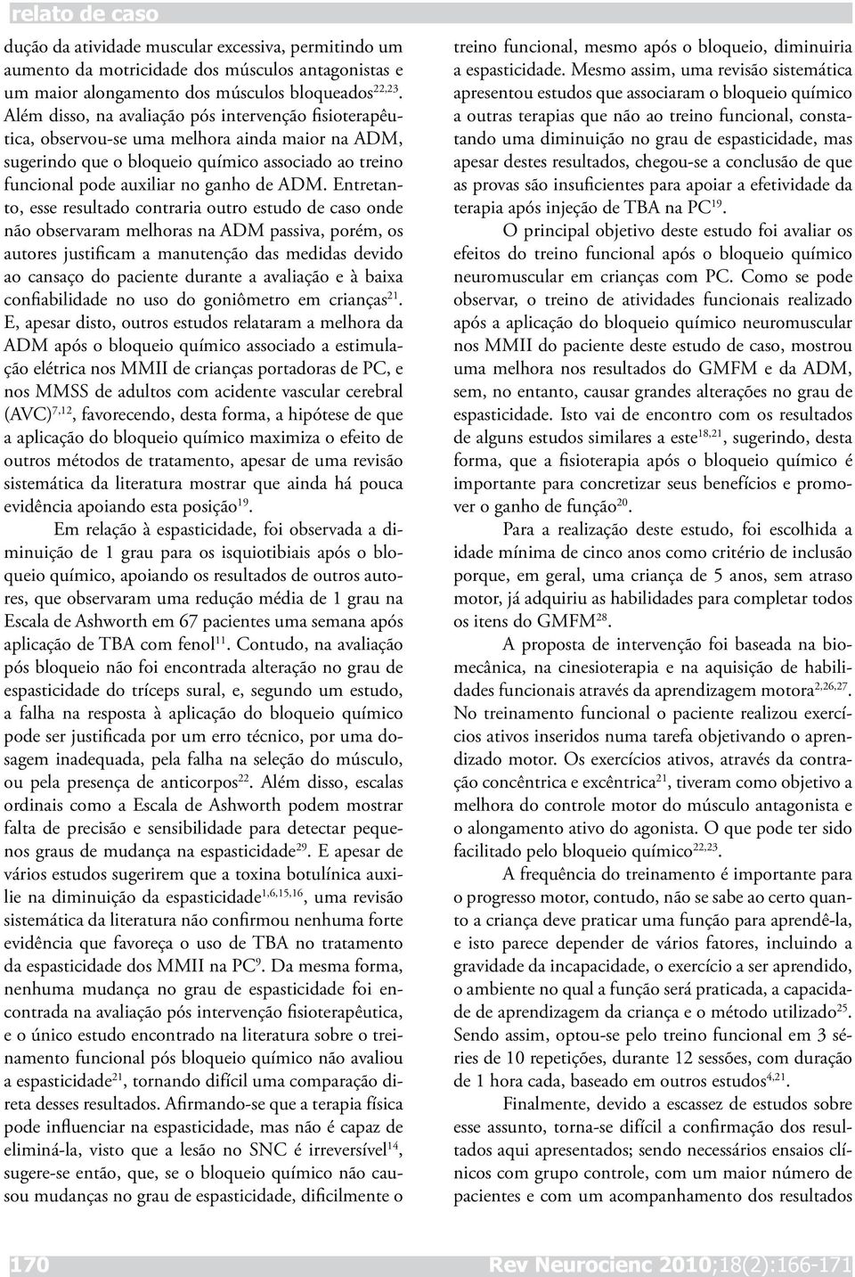 Entretanto, esse resultado contraria outro estudo de caso onde não observaram melhoras na ADM passiva, porém, os autores justificam a manutenção das medidas devido ao cansaço do paciente durante a