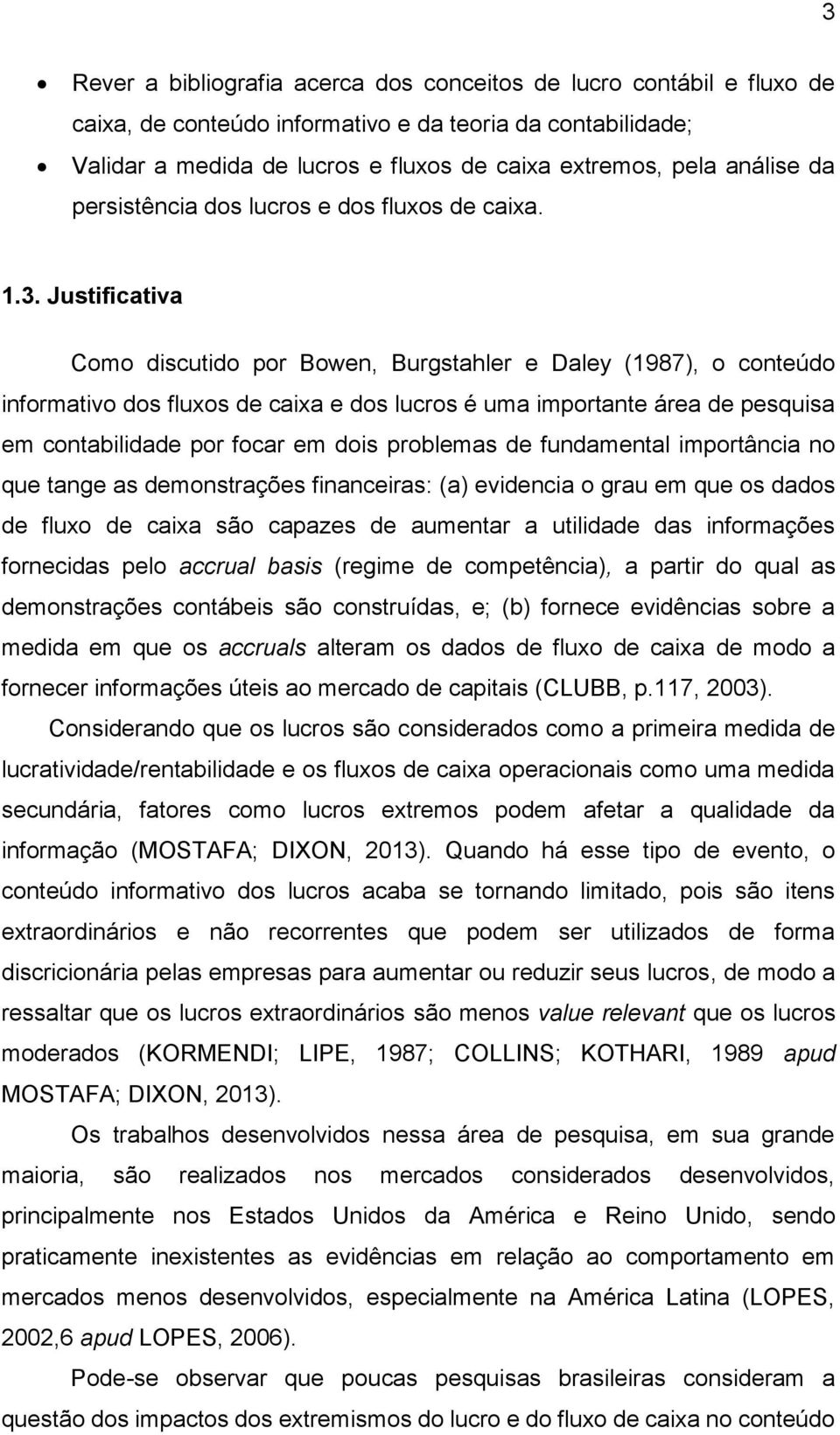 Justificativa Como discutido por Bowen, Burgstahler e Daley (1987), o conteúdo informativo dos fluxos de caixa e dos lucros é uma importante área de pesquisa em contabilidade por focar em dois