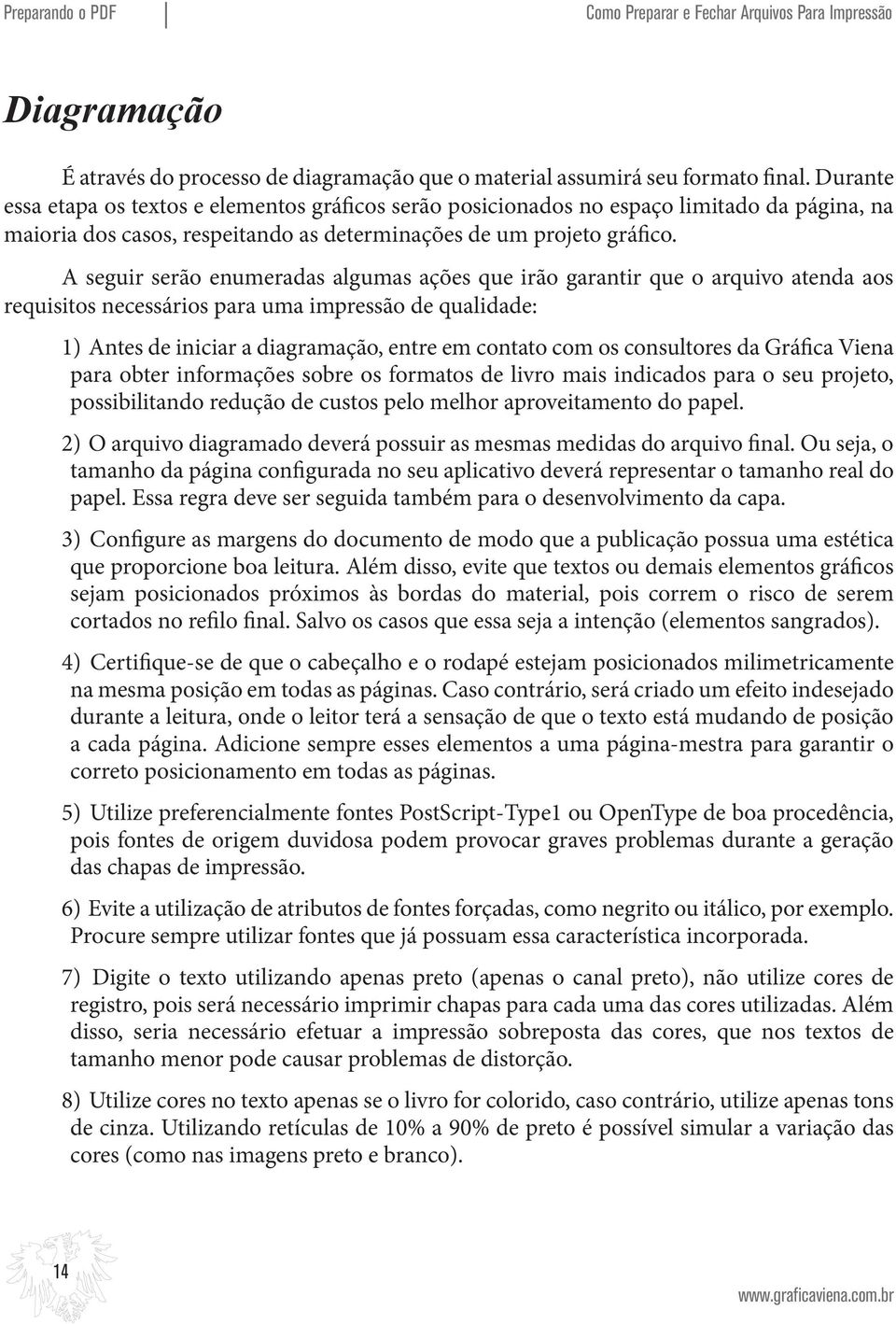 A seguir serão enumeradas algumas ações que irão garantir que o arquivo atenda aos requisitos necessários para uma impressão de qualidade: 1) Antes de iniciar a diagramação, entre em contato com os