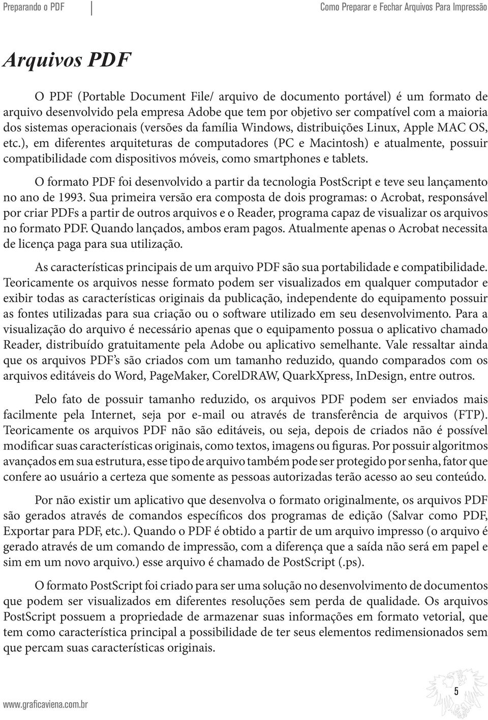 ), em diferentes arquiteturas de computadores (PC e Macintosh) e atualmente, possuir compatibilidade com dispositivos móveis, como smartphones e tablets.