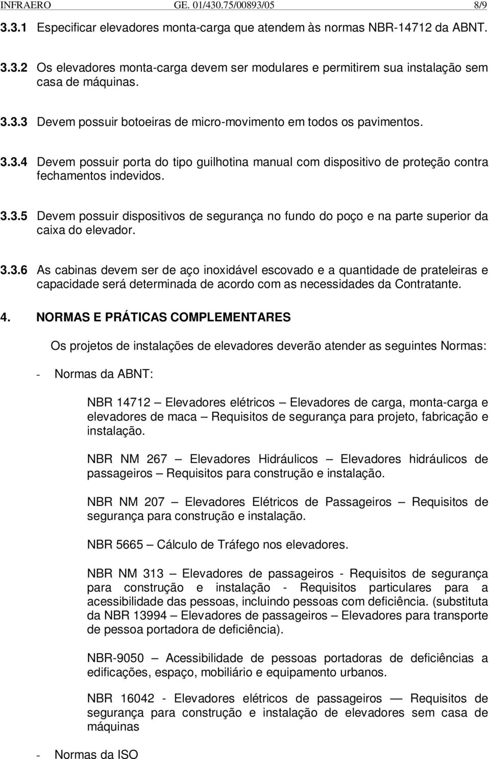 3.3.6 As cabinas devem ser de aço inoxidável escovado e a quantidade de prateleiras e capacidade será determinada de acordo com as necessidades da Contratante. 4.