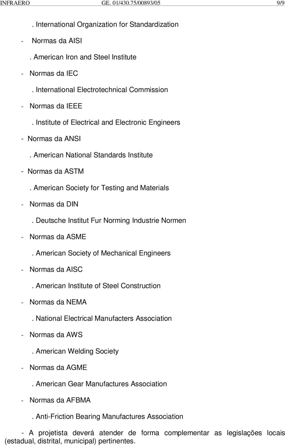 American Society for Testing and Materials - Normas da DIN. Deutsche Institut Fur Norming Industrie Normen - Normas da ASME. American Society of Mechanical Engineers - Normas da AISC.