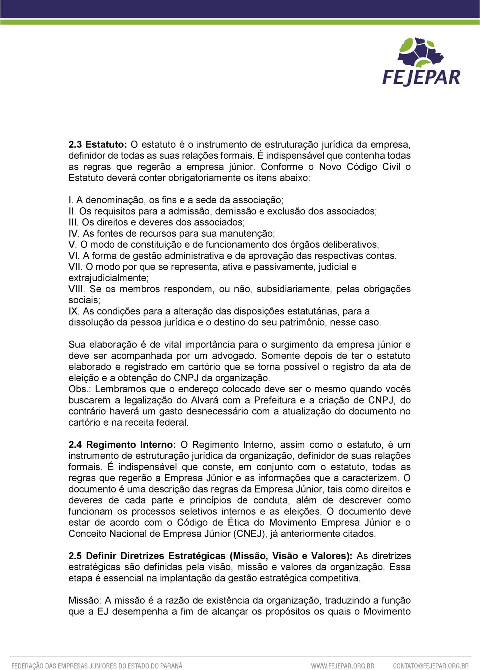 Os requisitos para a admissão, demissão e exclusão dos associados; III. Os direitos e deveres dos associados; IV. As fontes de recursos para sua manutenção; V.