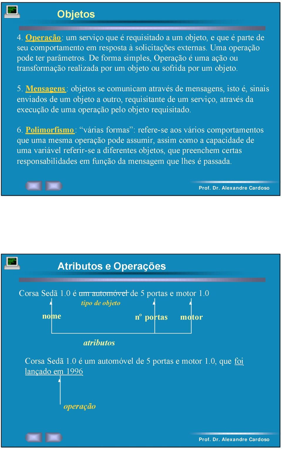 Mensagens: objetos se comunicam através de mensagens, isto é, sinais enviados de um objeto a outro, requisitante de um serviço, através da execução de uma operação pelo objeto requisitado. 6.