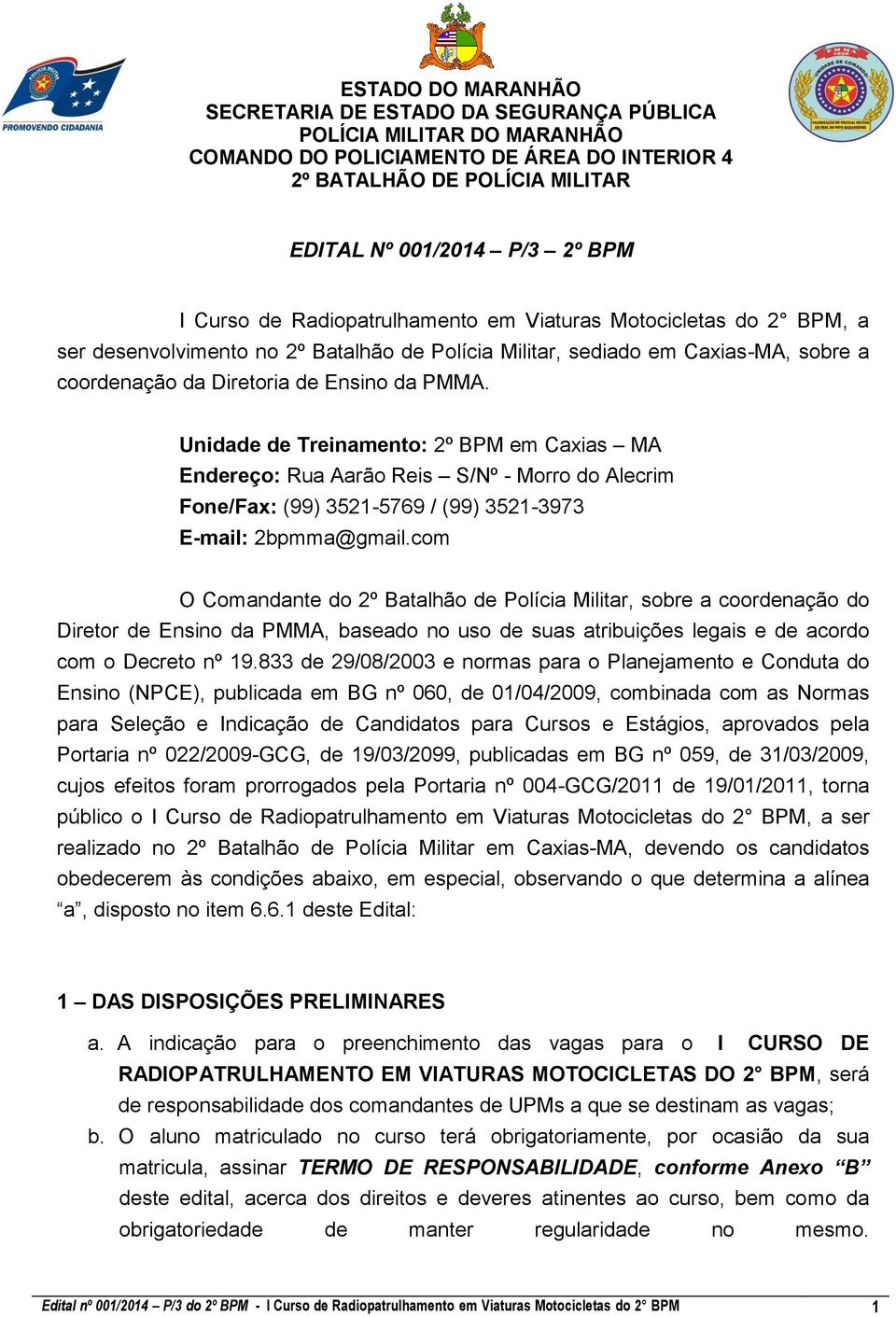 Unidade de Treinamento: 2º BPM em Caxias MA Endereço: Rua Aarão Reis S/Nº - Morro do Alecrim Fone/Fax: (99) 3521-5769 / (99) 3521-3973 E-mail: 2bpmma@gmail.