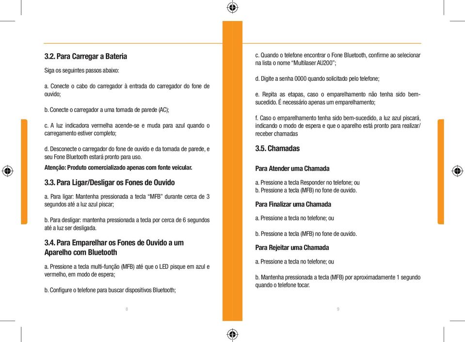 Desconecte o carregador do fone de ouvido e da tomada de parede, e seu Fone Bluetooth estará pronto para uso. Atenção: Produto comercializado apenas com fonte veicular. 3.