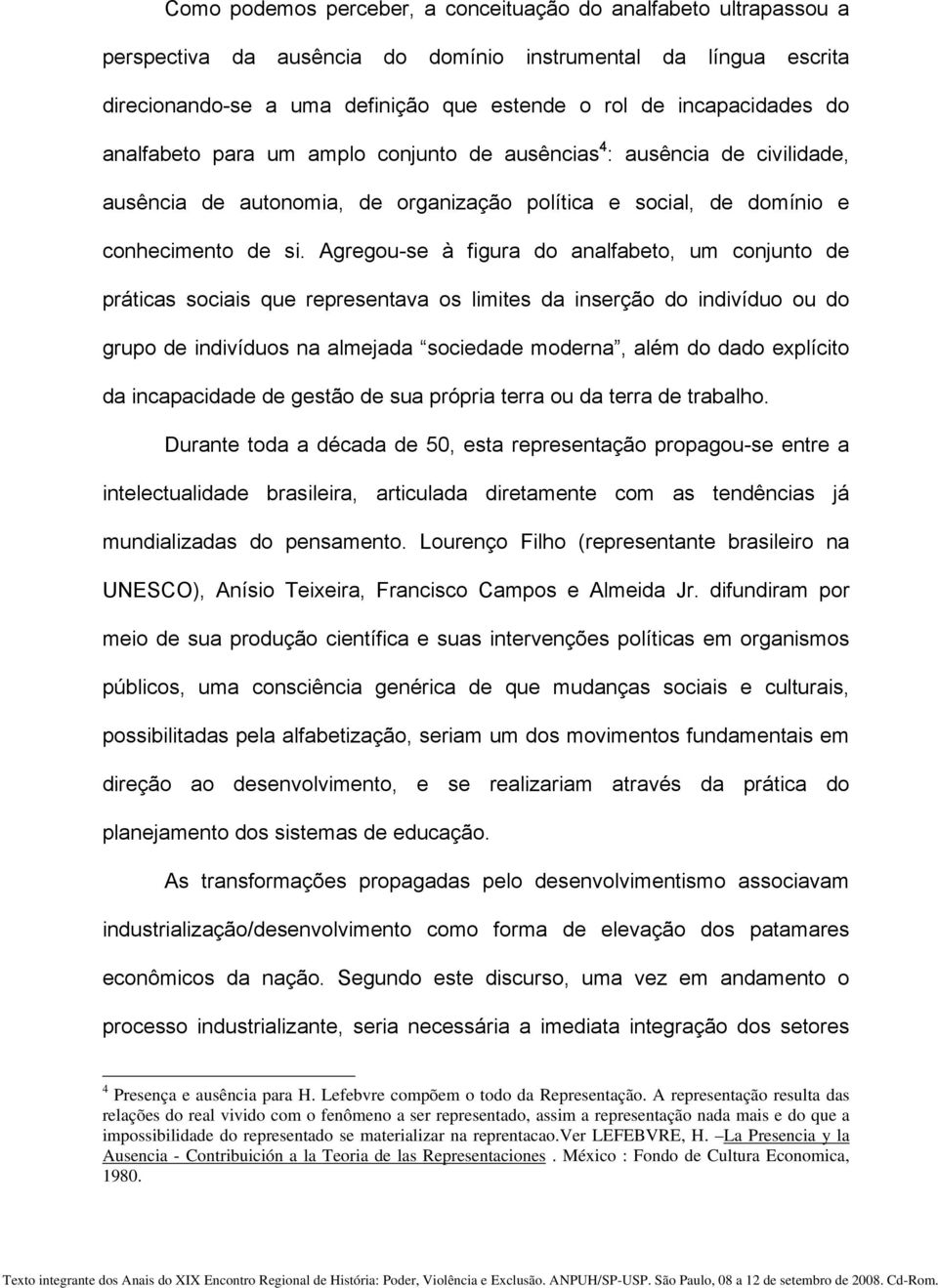 Agregou-se à figura do analfabeto, um conjunto de práticas sociais que representava os limites da inserção do indivíduo ou do grupo de indivíduos na almejada sociedade moderna, além do dado explícito