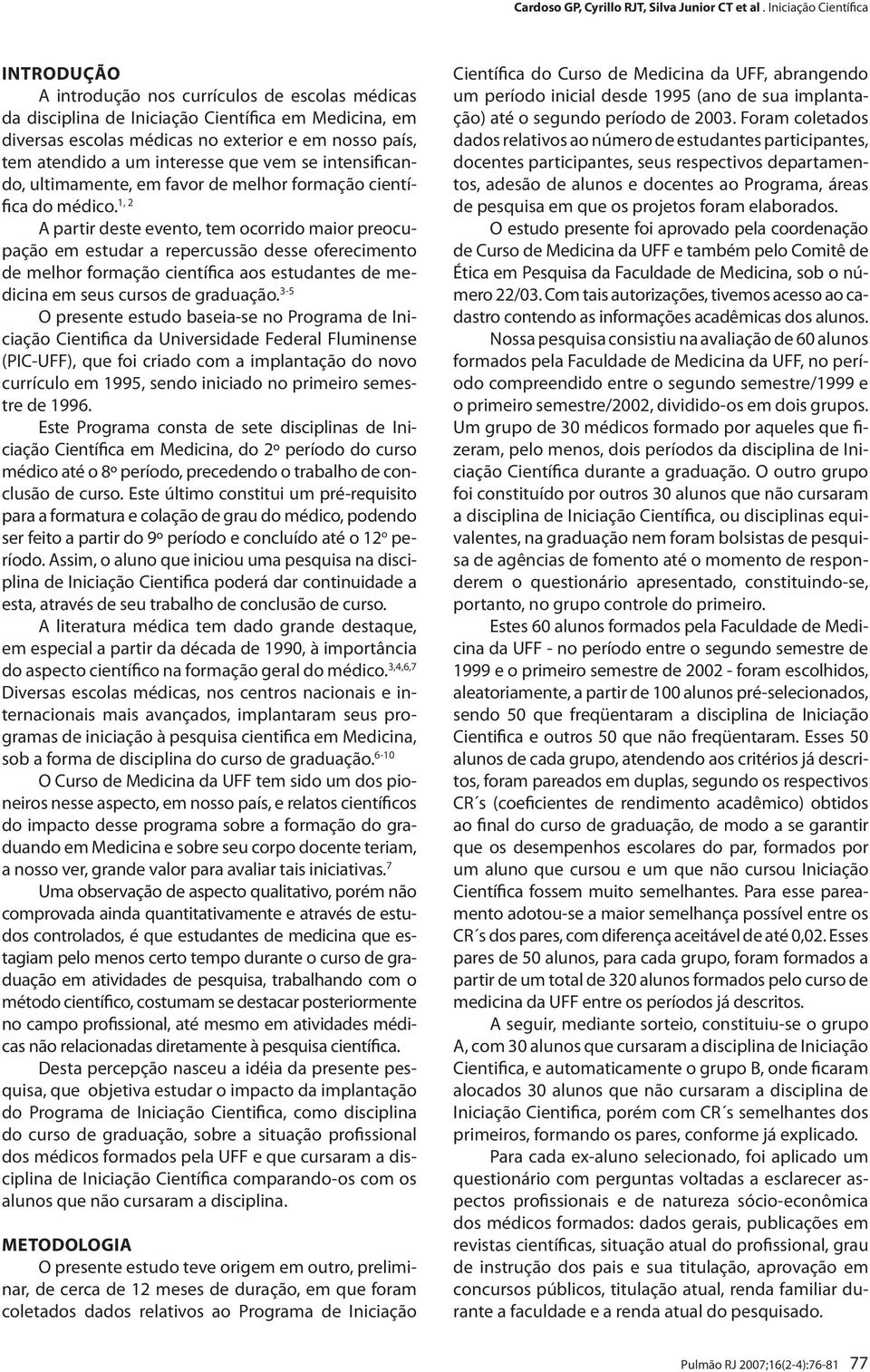 1, 2 A partir deste evento, tem ocorrido maior preocupação em estudar a repercussão desse oferecimento de melhor formação científica aos estudantes de medicina em seus cursos de graduação.