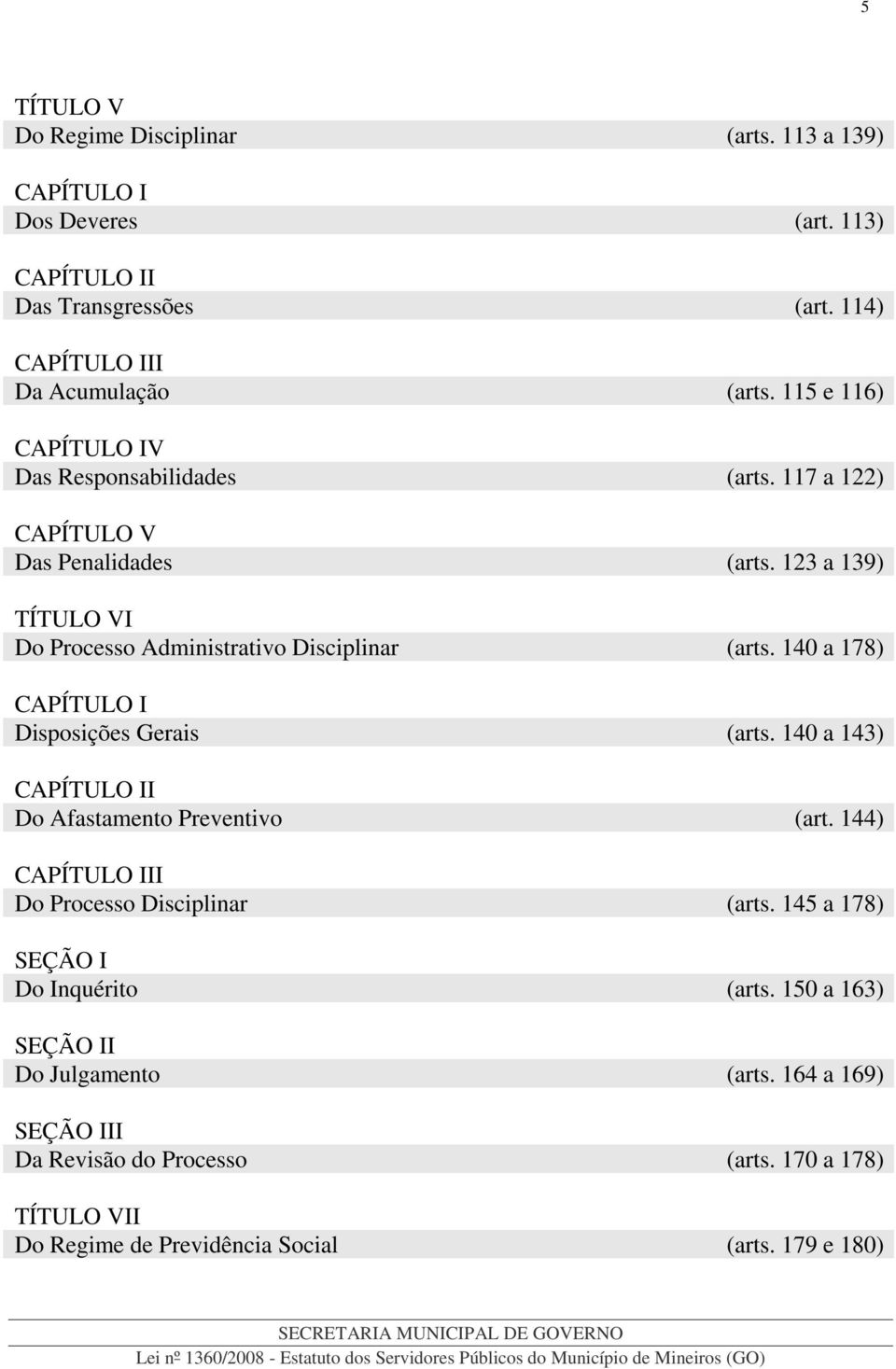 140 a 178) CAPÍTULO I Disposições Gerais (arts. 140 a 143) CAPÍTULO II Do Afastamento Preventivo (art. 144) CAPÍTULO III Do Processo Disciplinar (arts.