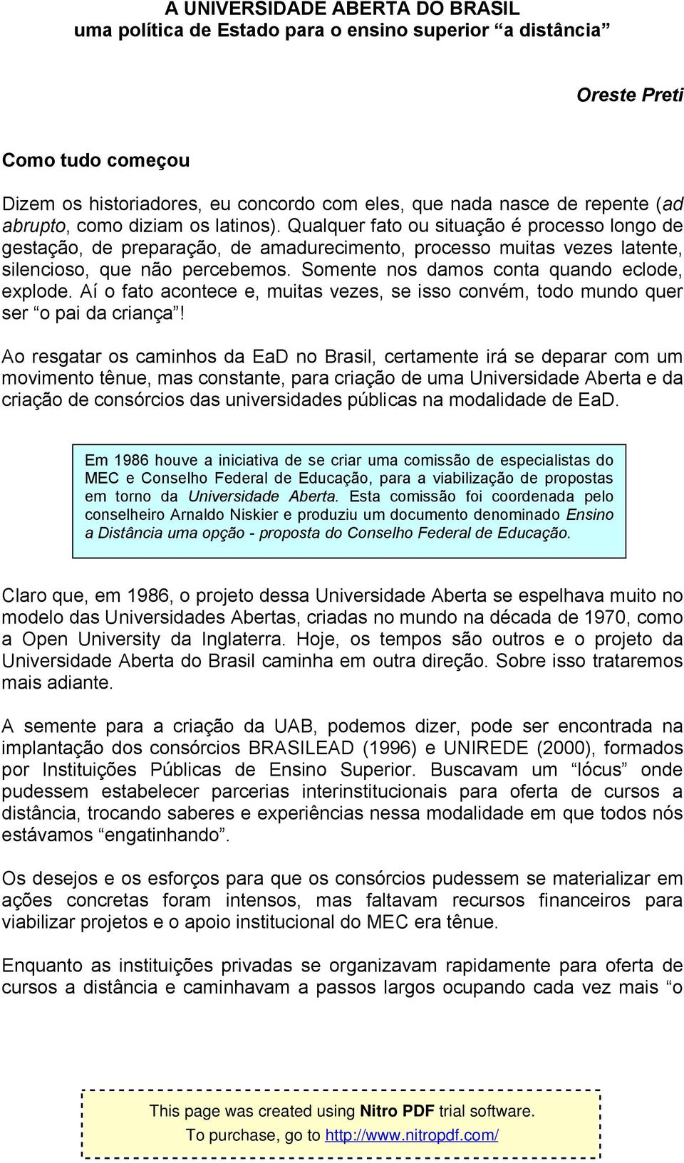 Somente nos damos conta quando eclode, explode. Aí o fato acontece e, muitas vezes, se isso convém, todo mundo quer ser o pai da criança!