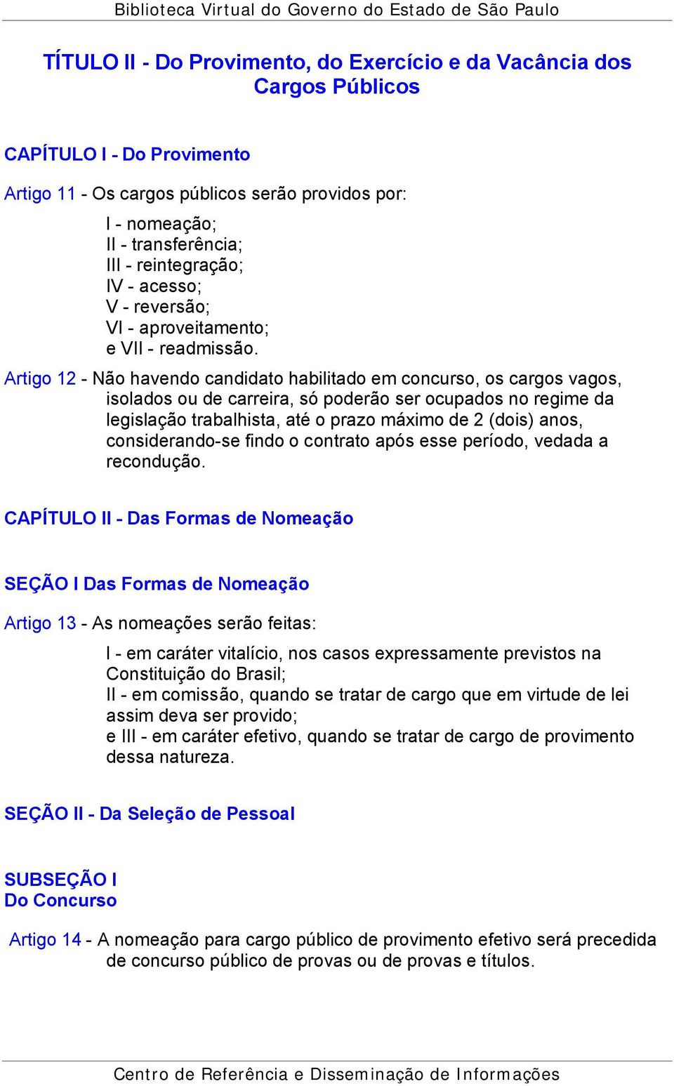 Artigo 12 - Não havendo candidato habilitado em concurso, os cargos vagos, isolados ou de carreira, só poderão ser ocupados no regime da legislação trabalhista, até o prazo máximo de 2 (dois) anos,