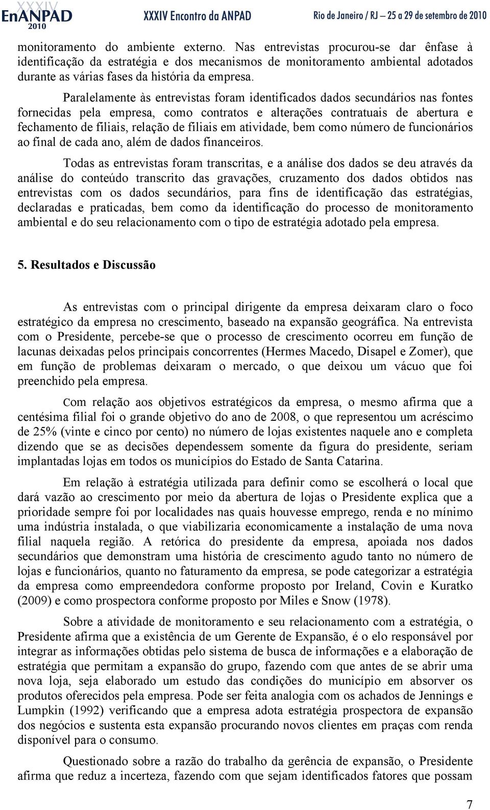 Paralelamente às entrevistas foram identificados dados secundários nas fontes fornecidas pela empresa, como contratos e alterações contratuais de abertura e fechamento de filiais, relação de filiais